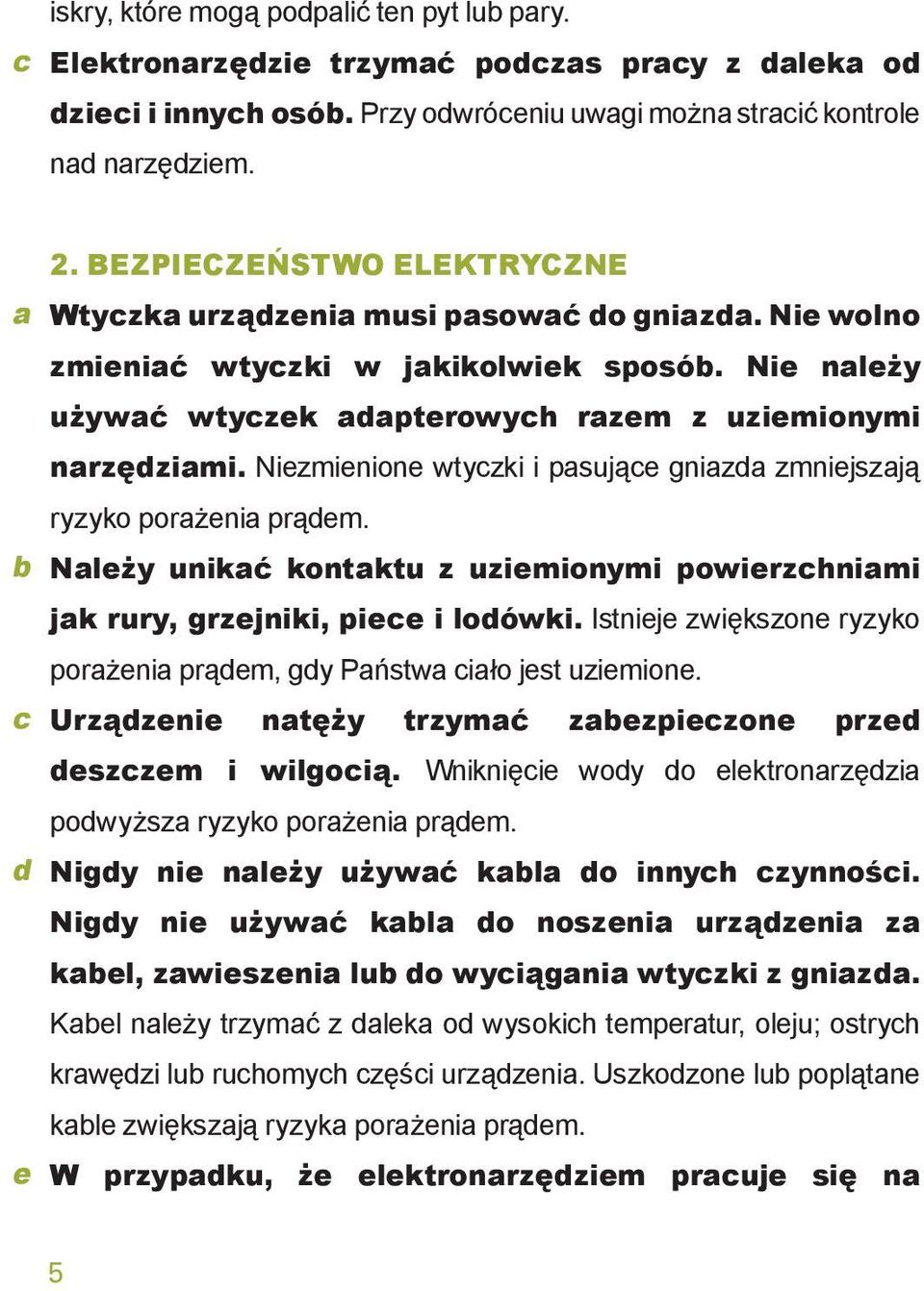 Niezmienione wtyczki i pasujące gniazda zmniejszają ryzyko porażenia prądem. b Należy unikać kontaktu z uziemionymi powierzchniami jak rury, grzejniki, piece i lodówki.