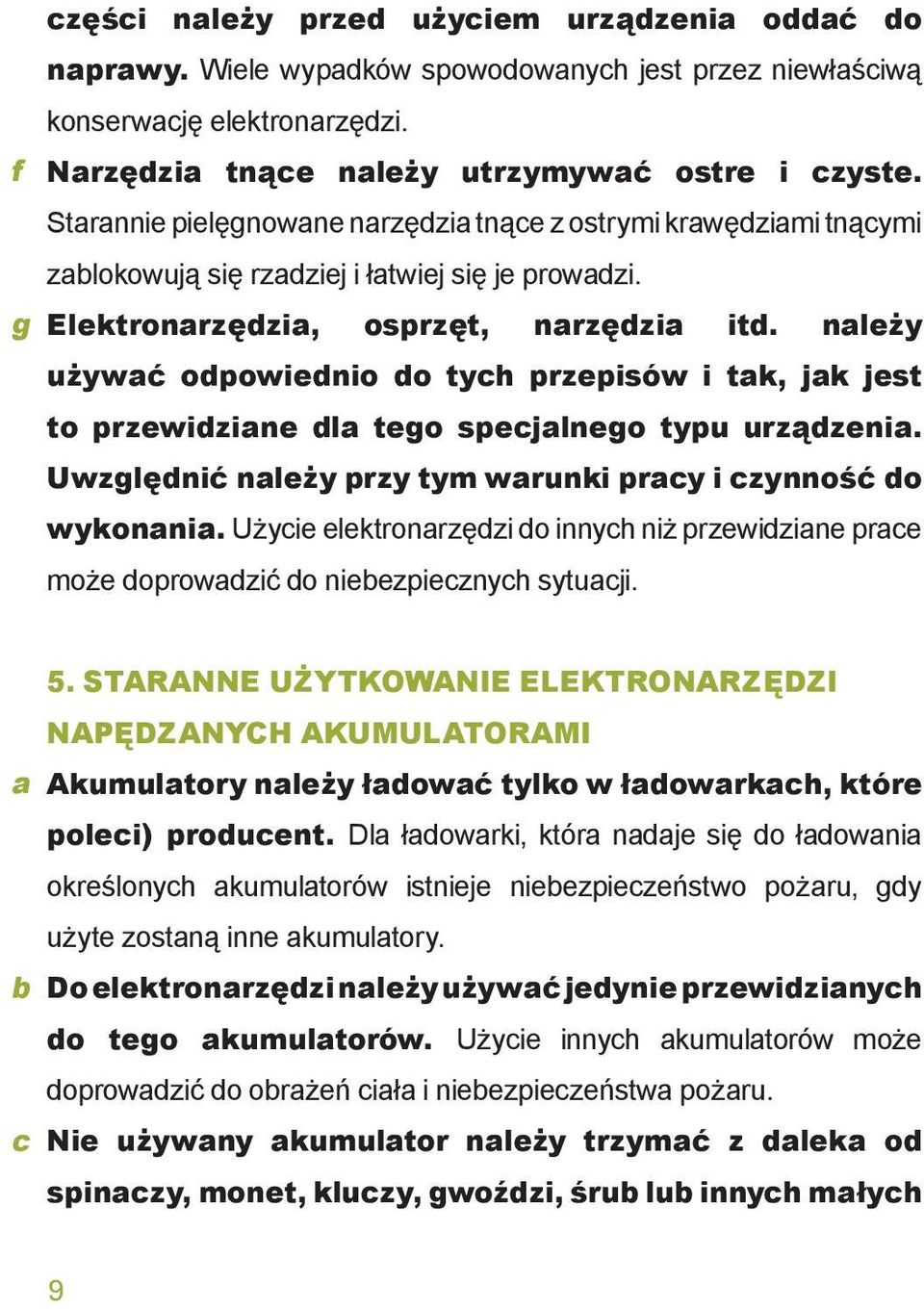 należy używać odpowiednio do tych przepisów i tak, jak jest to przewidziane dla tego specjalnego typu urządzenia. Uwzględnić należy przy tym warunki pracy i czynność do wykonania.