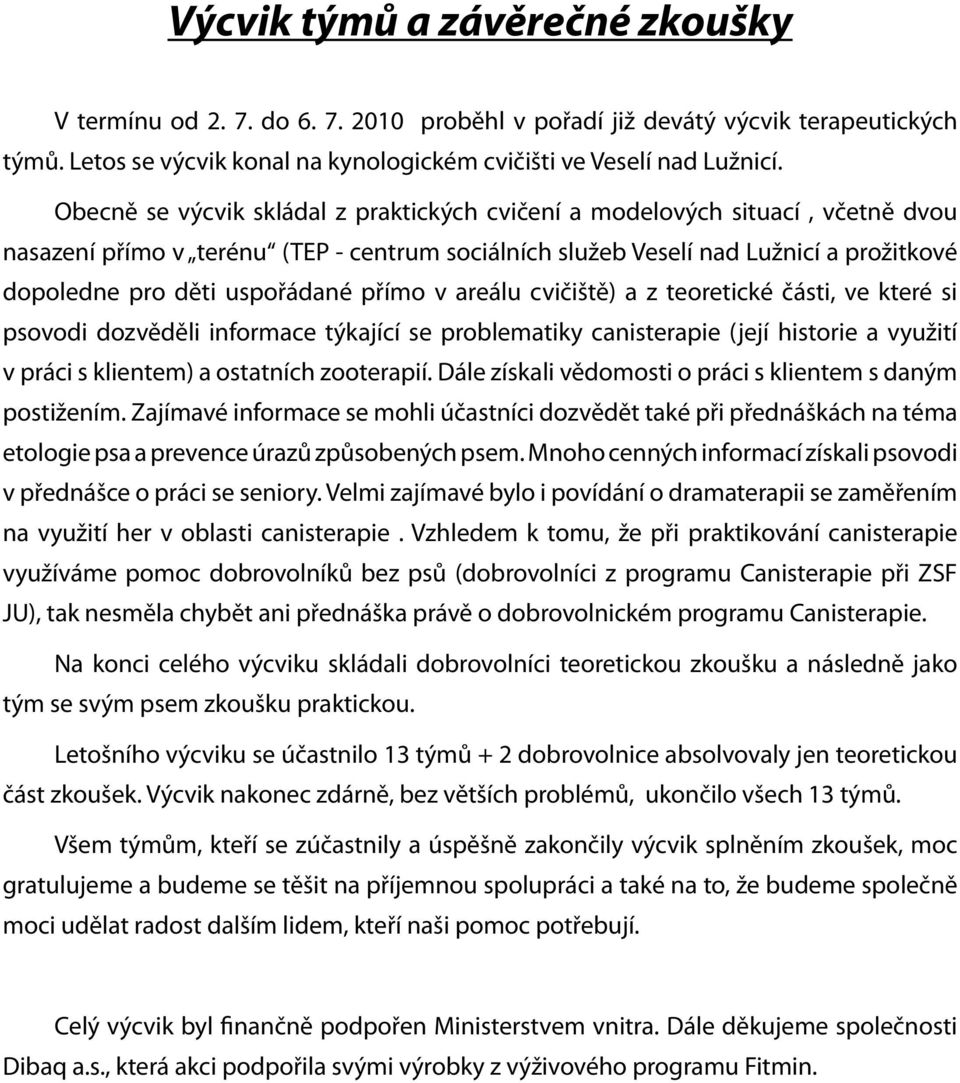 přímo v areálu cvičiště) a z teoretické části, ve které si psovodi dozvěděli informace týkající se problematiky canisterapie (její historie a využití v práci s klientem) a ostatních zooterapií.