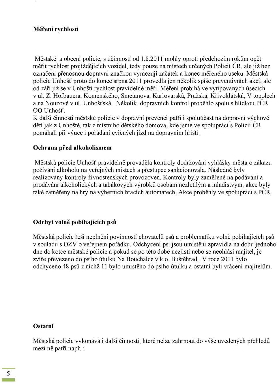 měřeného úseku. Městská policie Unhošť proto do konce srpna 2011 provedla jen několik spíše preventivních akcí, ale od září již se v Unhošti rychlost pravidelně měří.