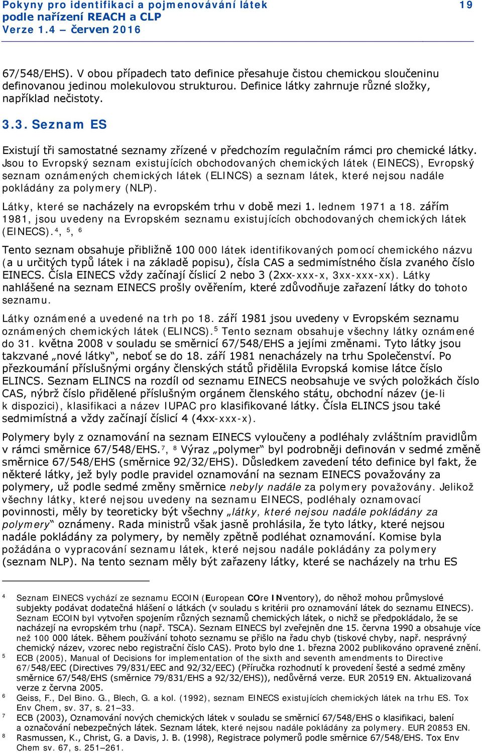 Jsou to Evropský seznam existujících obchodovaných chemických látek (EINECS), Evropský seznam oznámených chemických látek (ELINCS) a seznam látek, které nejsou nadále pokládány za polymery (NLP).