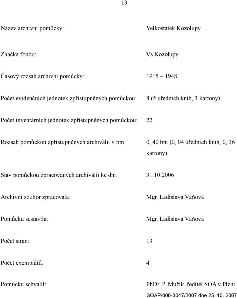 archiválií v bm: 0, 40 bm (0, 04 úředních knih, 0, 36 kartony) Stav pomůckou zpracovaných archiválií ke dni: 31.10.