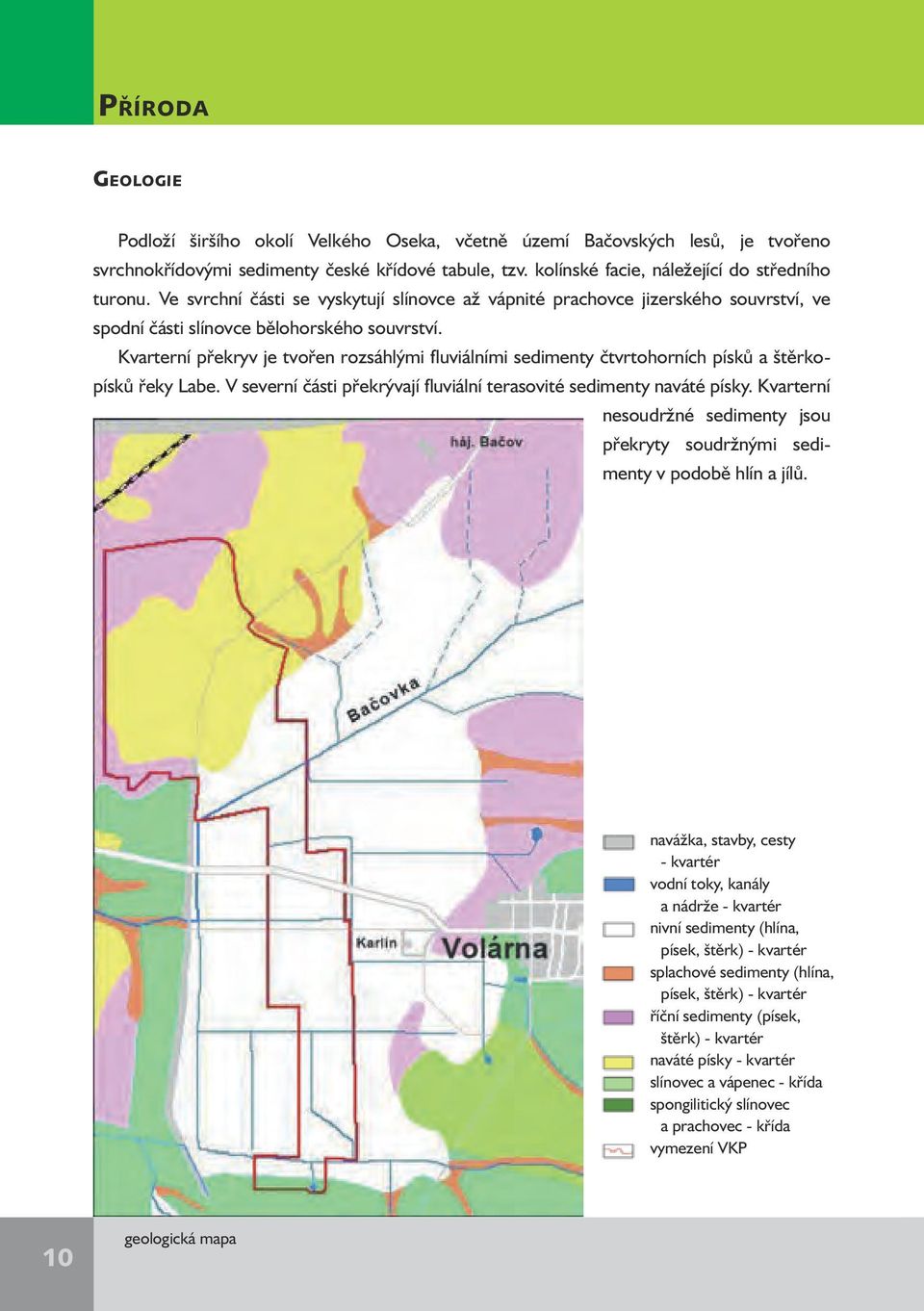 Kvarterní překryv je tvořen rozsáhlými fluviálními sedimenty čtvrtohorních písků a štěrkopísků řeky Labe. V severní části překrývají fluviální terasovité sedimenty naváté písky.