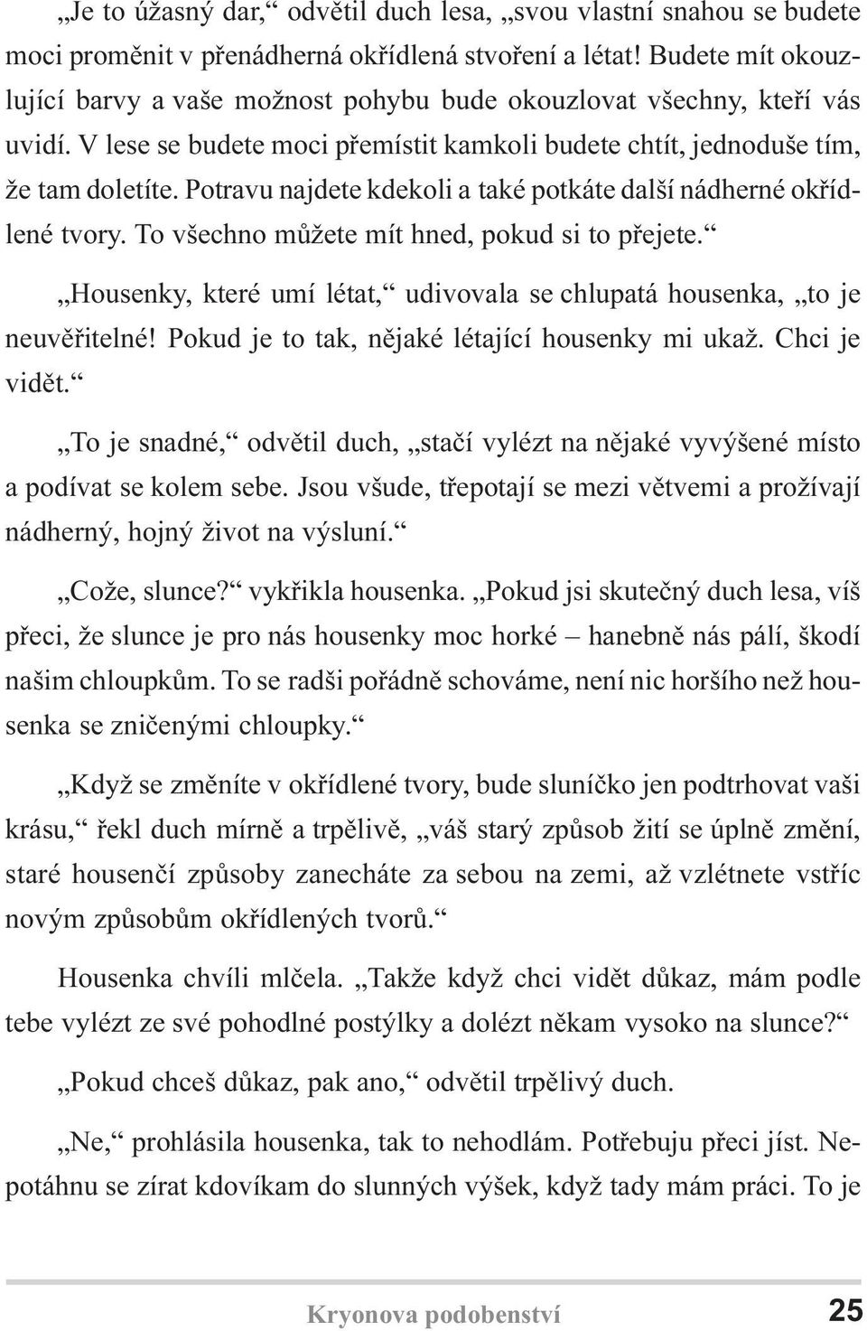 Potravu najdete kdekoli a také potkáte další nádherné okøídlené tvory. To všechno mùžete mít hned, pokud si to pøejete. Housenky, které umí létat, udivovala se chlupatá housenka, to je neuvìøitelné!