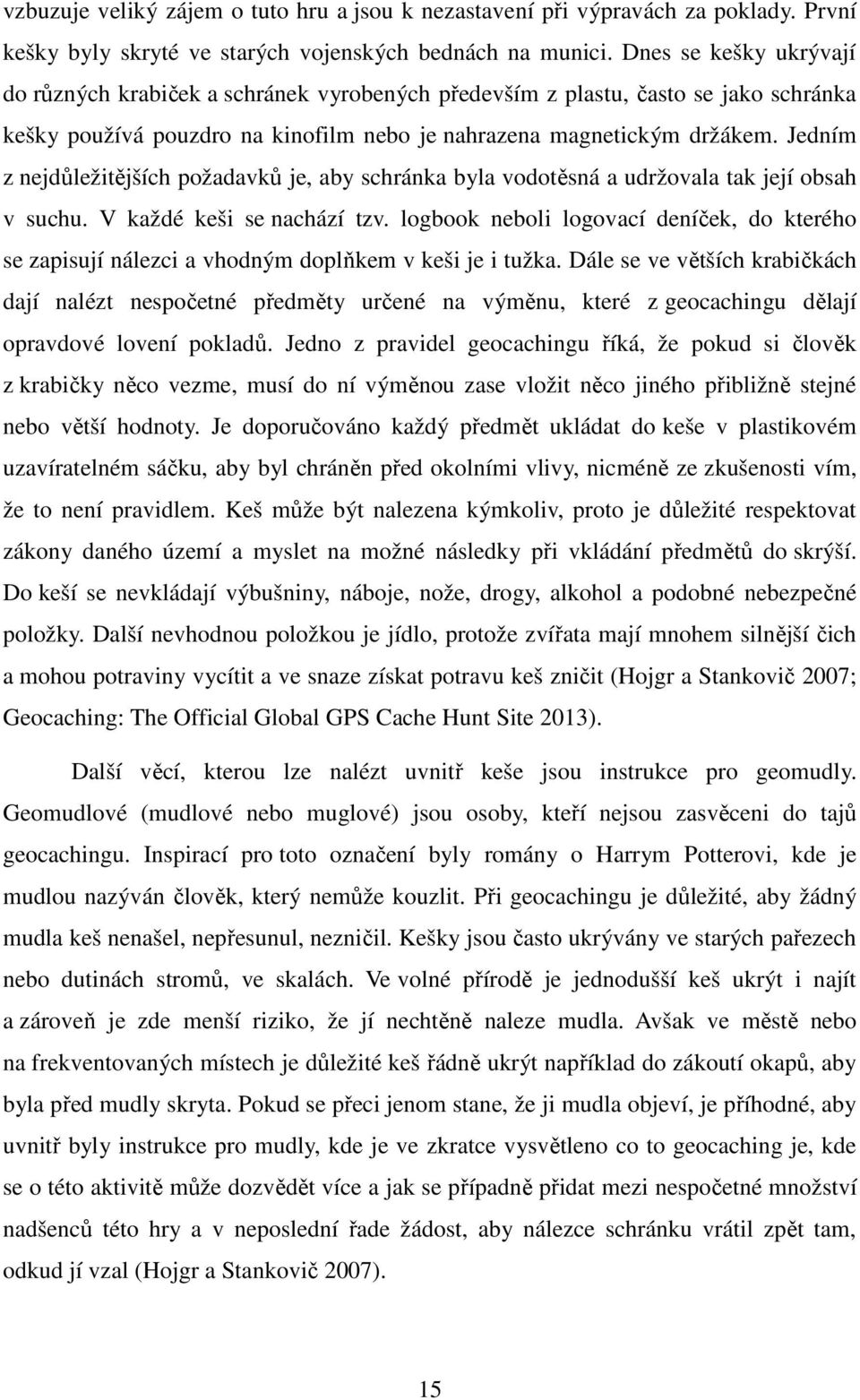 Jedním z nejdůležitějších požadavků je, aby schránka byla vodotěsná a udržovala tak její obsah v suchu. V každé keši se nachází tzv.