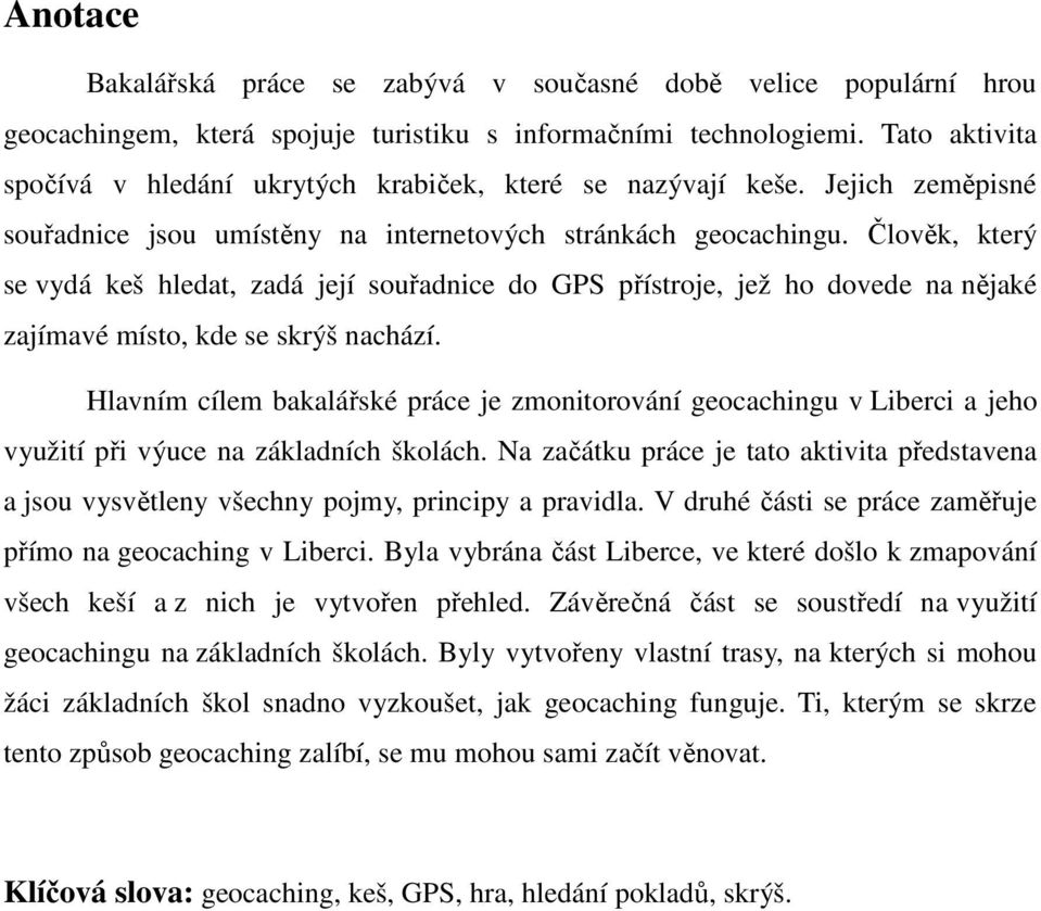Člověk, který se vydá keš hledat, zadá její souřadnice do GPS přístroje, jež ho dovede na nějaké zajímavé místo, kde se skrýš nachází.