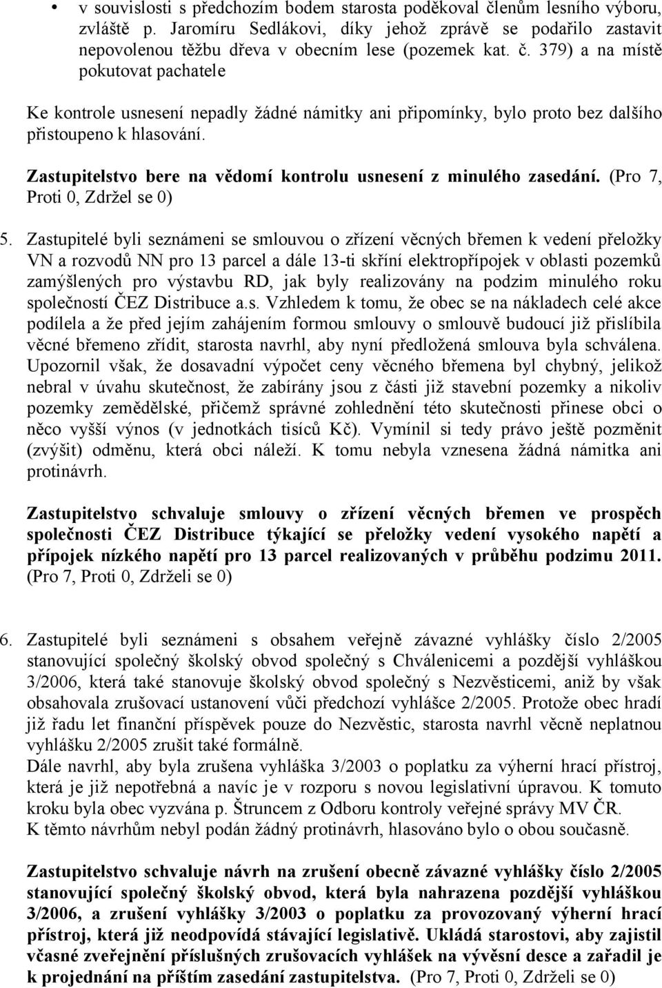 Zastupitelé byli seznámeni se smlouvou o zřízení věcných břemen k vedení přeložky VN a rozvodů NN pro 13 parcel a dále 13-ti skříní elektropřípojek v oblasti pozemků zamýšlených pro výstavbu RD, jak