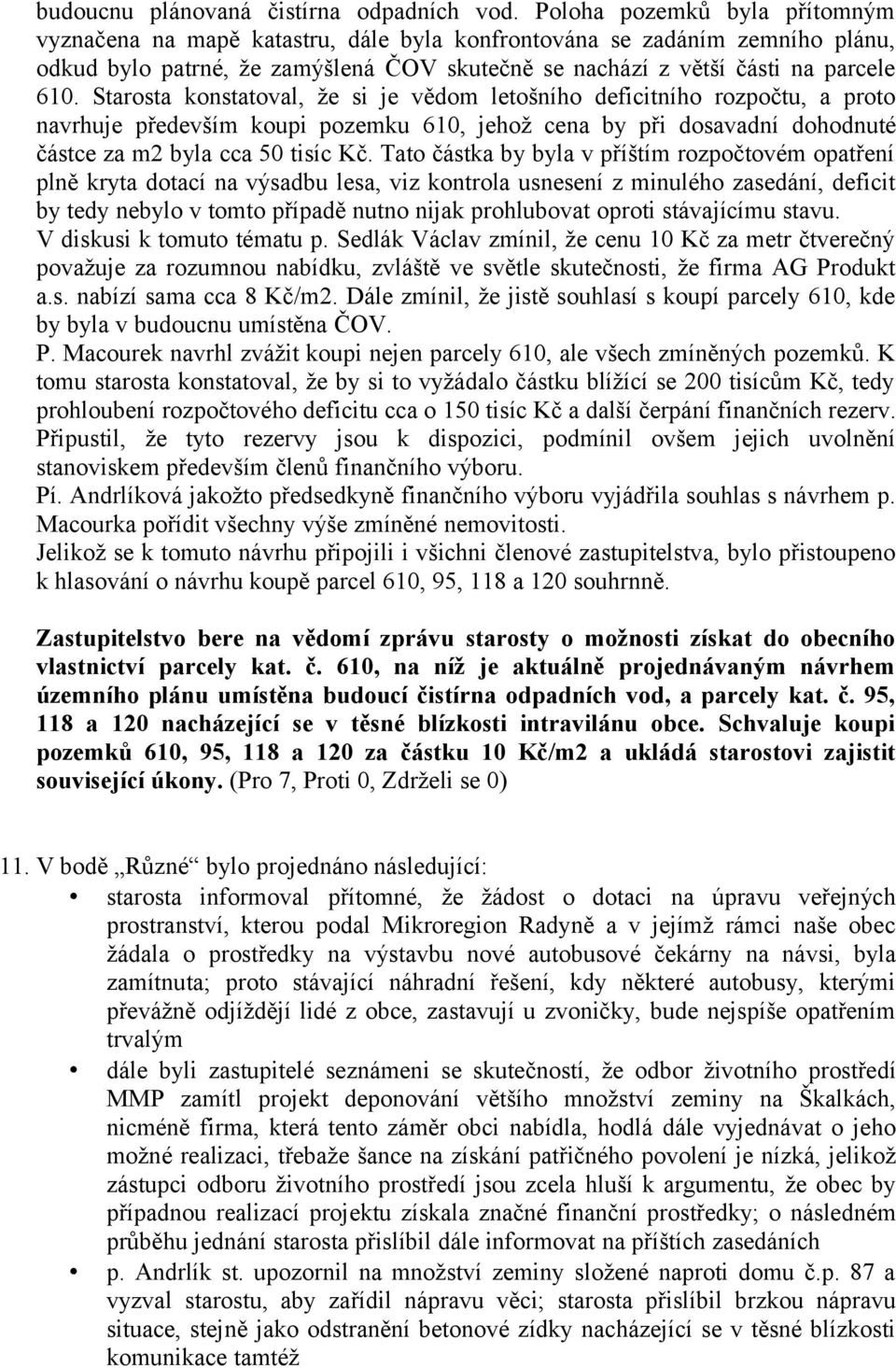 Starosta konstatoval, že si je vědom letošního deficitního rozpočtu, a proto navrhuje především koupi pozemku 610, jehož cena by při dosavadní dohodnuté částce za m2 byla cca 50 tisíc Kč.