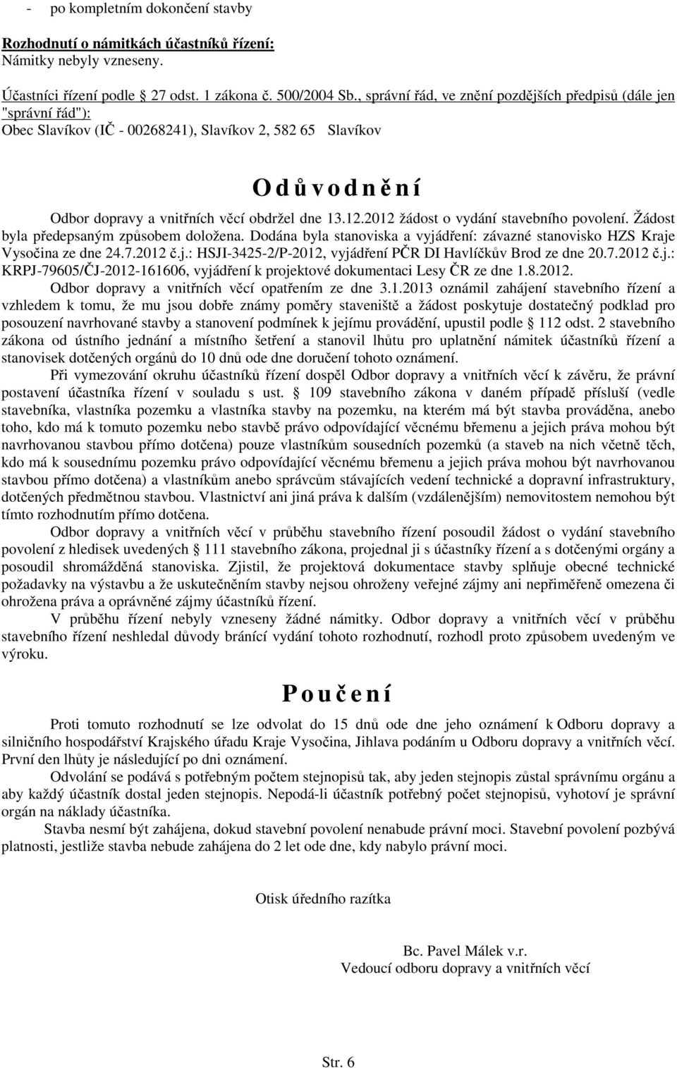 2012 žádost o vydání stavebního povolení. Žádost byla předepsaným způsobem doložena. Dodána byla stanoviska a vyjádření: závazné stanovisko HZS Kraje Vysočina ze dne 24.7.2012 č.j.: HSJI-3425-2/P-2012, vyjádření PČR DI Havlíčkův Brod ze dne 20.