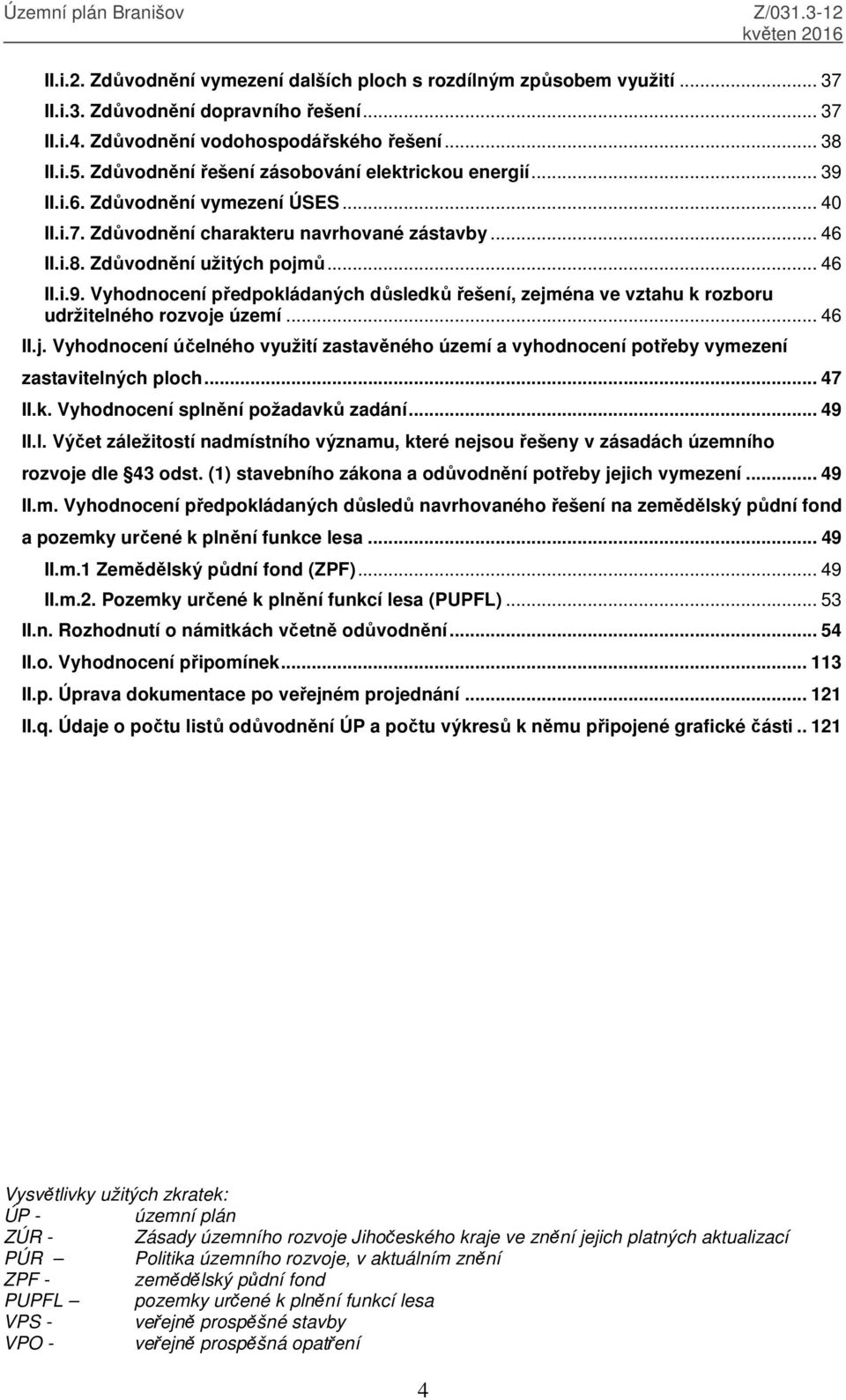 .. 46 II.j. Vyhodnocení účelného využití zastavěného území a vyhodnocení potřeby vymezení zastavitelných ploch... 47 II.k. Vyhodnocení splnění požadavků zadání... 49 II.l. Výčet záležitostí nadmístního významu, které nejsou řešeny v zásadách územního rozvoje dle 43 odst.