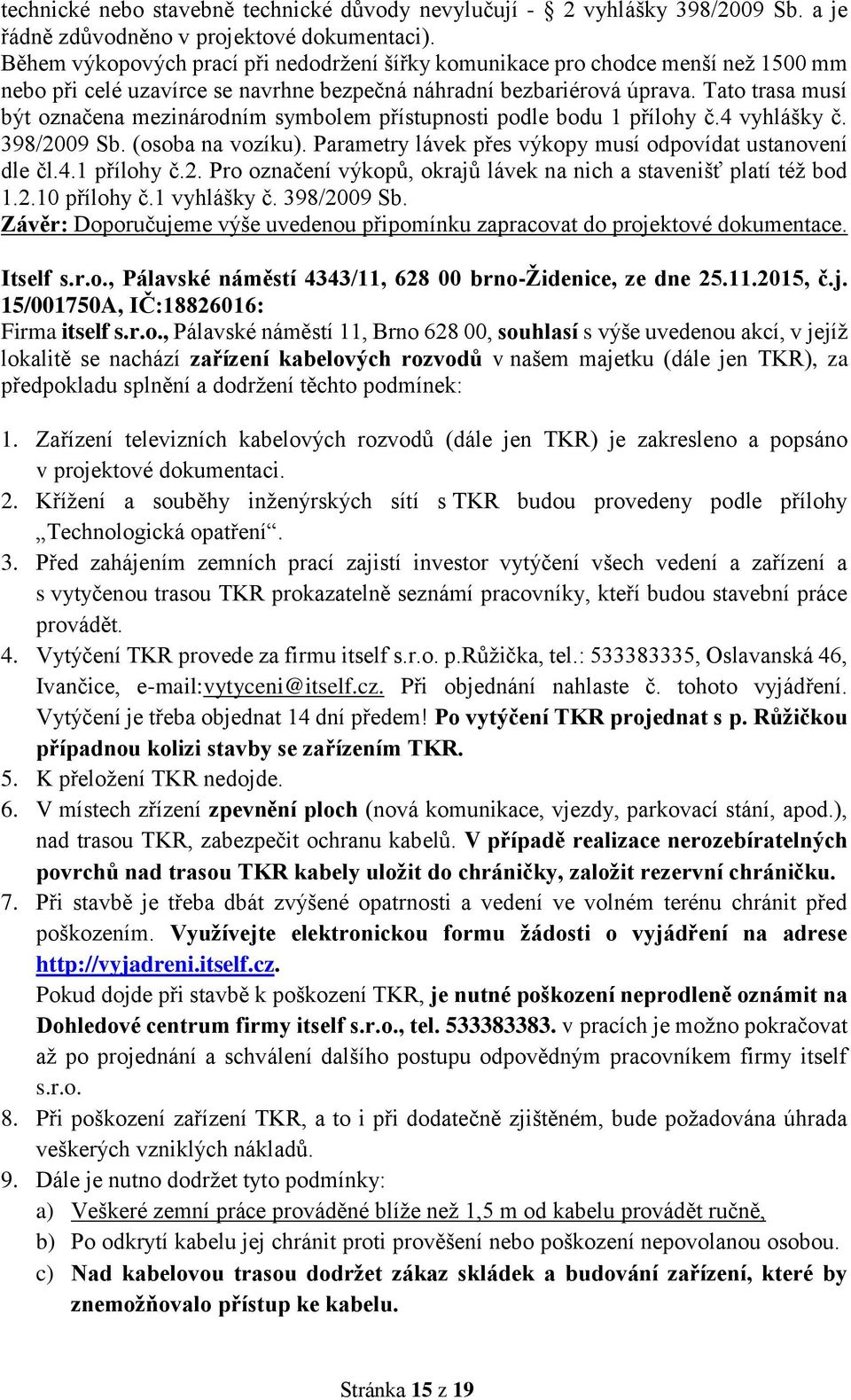 Tato trasa musí být označena mezinárodním symbolem přístupnosti podle bodu 1 přílohy č.4 vyhlášky č. 398/2009 Sb. (osoba na vozíku). Parametry lávek přes výkopy musí odpovídat ustanovení dle čl.4.1 přílohy č.2. Pro označení výkopů, okrajů lávek na nich a stavenišť platí též bod 1.