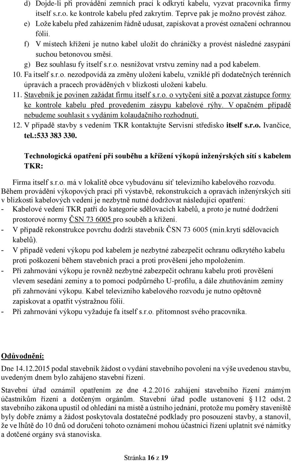 g) Bez souhlasu fy itself s.r.o. nesnižovat vrstvu zeminy nad a pod kabelem. 10. Fa itself s.r.o. nezodpovídá za změny uložení kabelu, vzniklé při dodatečných terénních úpravách a pracech prováděných v blízkosti uložení kabelu.