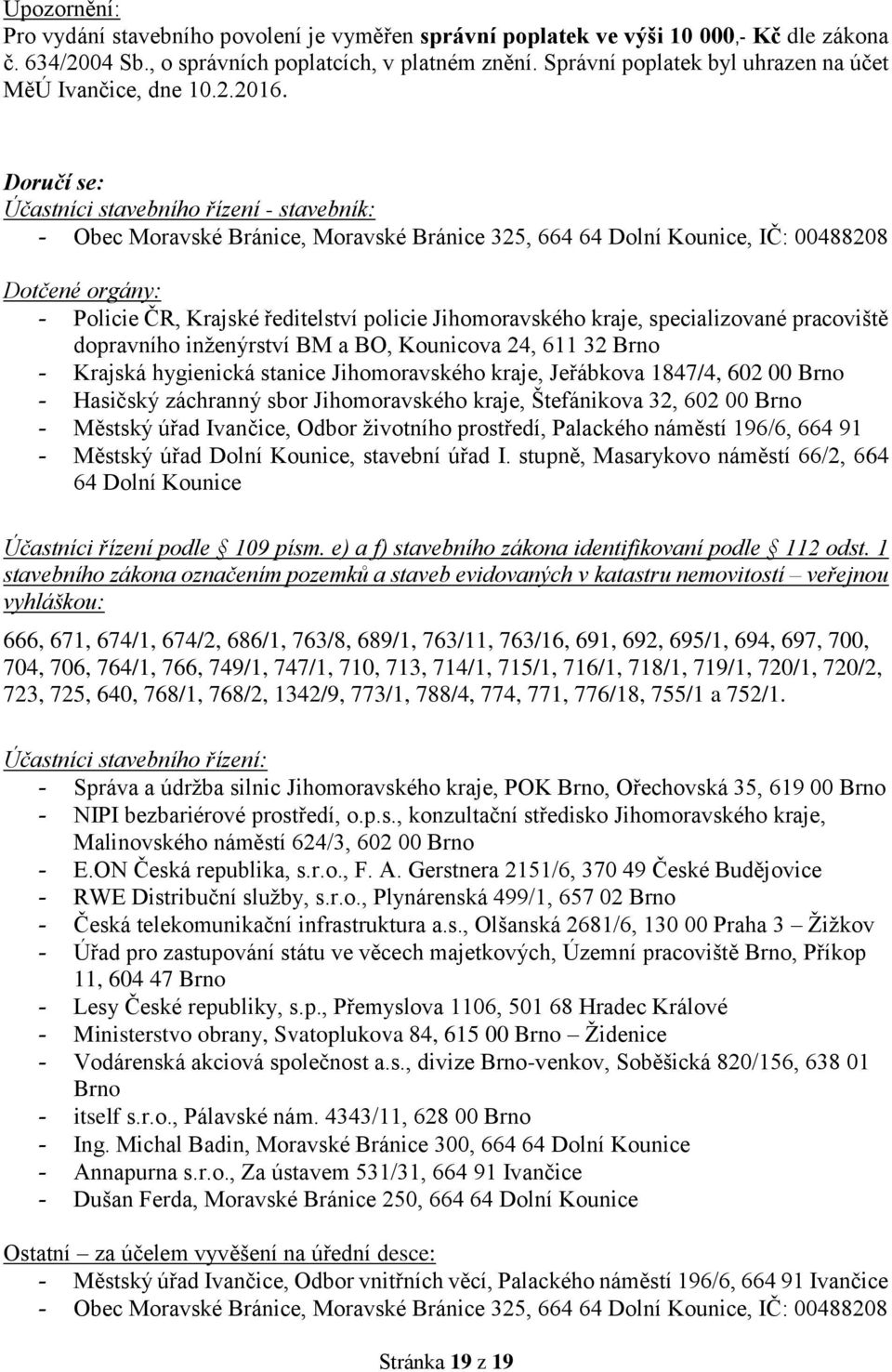 Doručí se: Účastníci stavebního řízení - stavebník: - Obec Moravské Bránice, Moravské Bránice 325, 664 64 Dolní Kounice, IČ: 00488208 Dotčené orgány: - Policie ČR, Krajské ředitelství policie