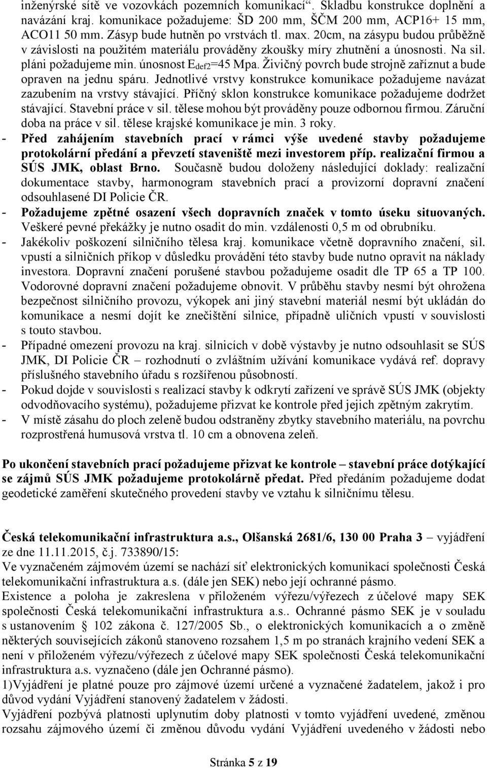 únosnost Edef2=45 Mpa. Živičný povrch bude strojně zaříznut a bude opraven na jednu spáru. Jednotlivé vrstvy konstrukce komunikace požadujeme navázat zazubením na vrstvy stávající.