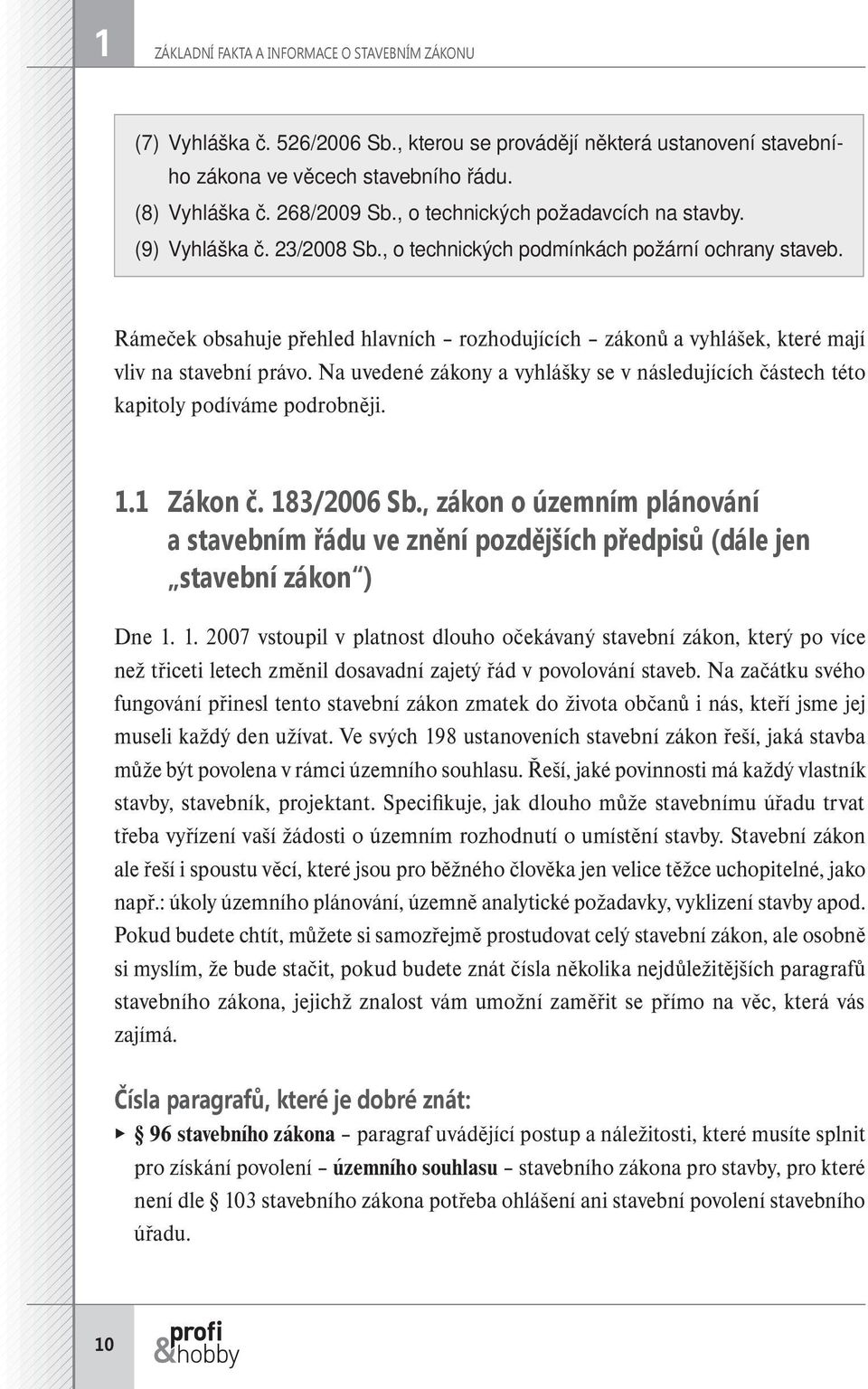 Rámeček obsahuje přehled hlavních rozhodujících zákonů a vyhlášek, které mají vliv na stavební právo. Na uvedené zákony a vyhlášky se v následujících částech této kapitoly podíváme podrobněji. 1.