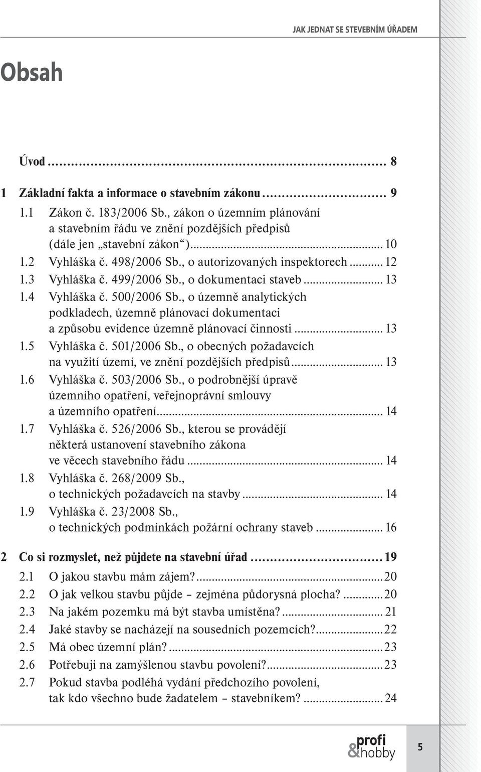 , o dokumentaci staveb...13 1.4 Vyhláška č. 500/2006 Sb., o územně analytických podkladech, územně plánovací dokumentaci a způsobu evidence územně plánovací činnosti...13 1.5 Vyhláška č. 501/2006 Sb.