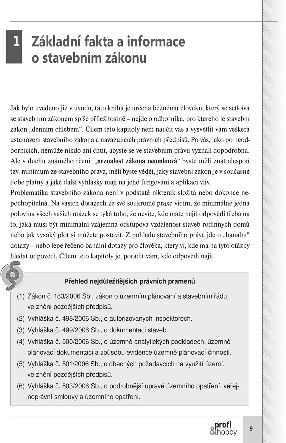 Po vás, jako po neodbornících, nemůže nikdo ani chtít, abyste se ve stavebním právu vyznali dopodrobna. Ale v duchu známého rčení: neznalost zákona neomlouvá byste měli znát alespoň tzv.