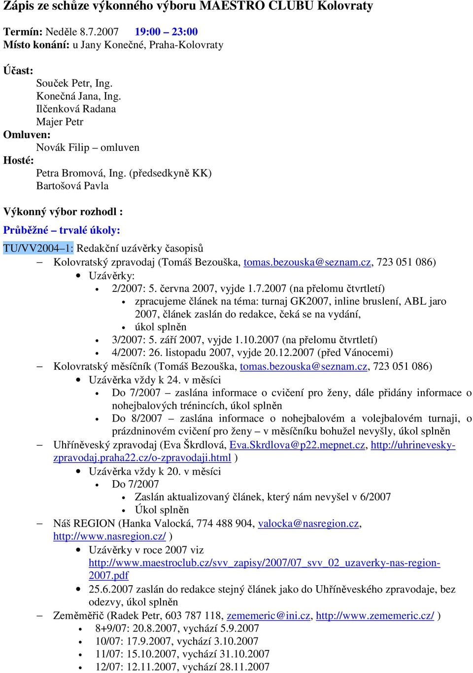 (předsedkyně KK) Bartošová Pavla Výkonný výbor rozhodl : Průběžné trvalé úkoly: TU/VV2004 1: Redakční uzávěrky časopisů Kolovratský zpravodaj (Tomáš Bezouška, tomas.bezouska@seznam.