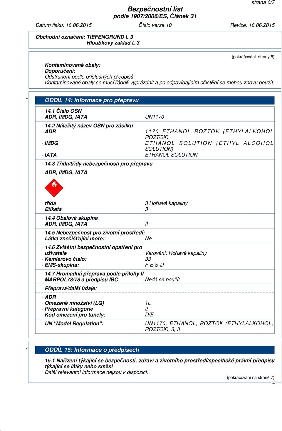 2 Náležitý název OSN pro zásilku ADR 1170 ETHANOL ROZTOK (ETHYLALKOHOL ROZTOK) IMDG E T H A N O L S O L U T I O N ( E T H Y L A L C O H O L SOLUTION) IATA ETHANOL SOLUTION 14.