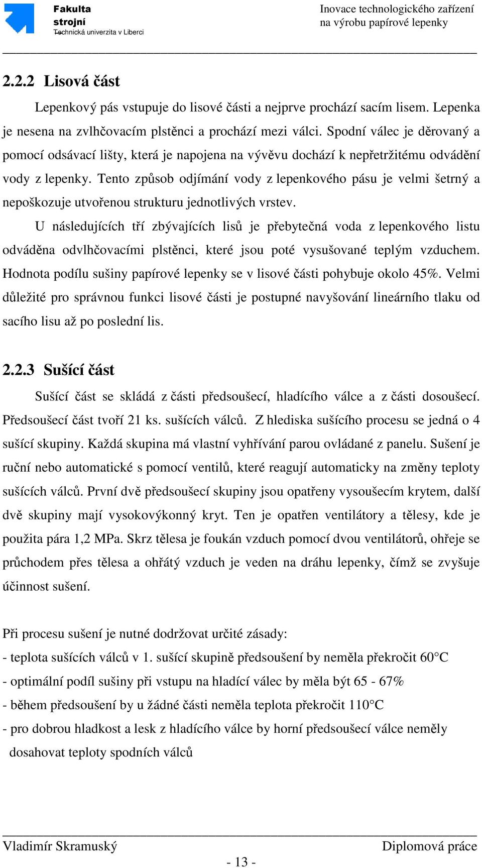 Tento způsob odjímání vody z lepenkového pásu je velmi šetrný a nepoškozuje utvořenou strukturu jednotlivých vrstev.