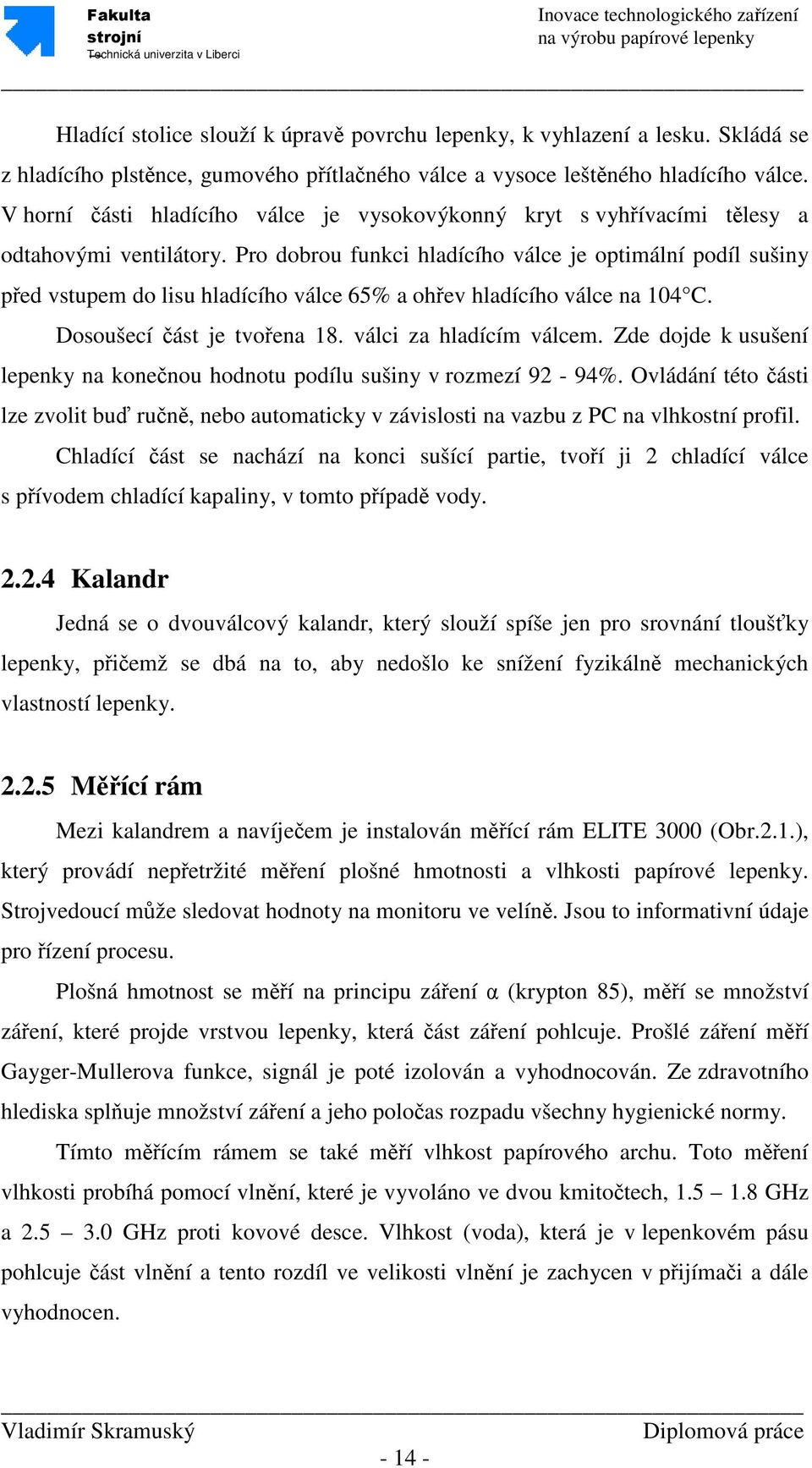 Pro dobrou funkci hladícího válce je optimální podíl sušiny před vstupem do lisu hladícího válce 65% a ohřev hladícího válce na 104 C. Dosoušecí část je tvořena 18. válci za hladícím válcem.