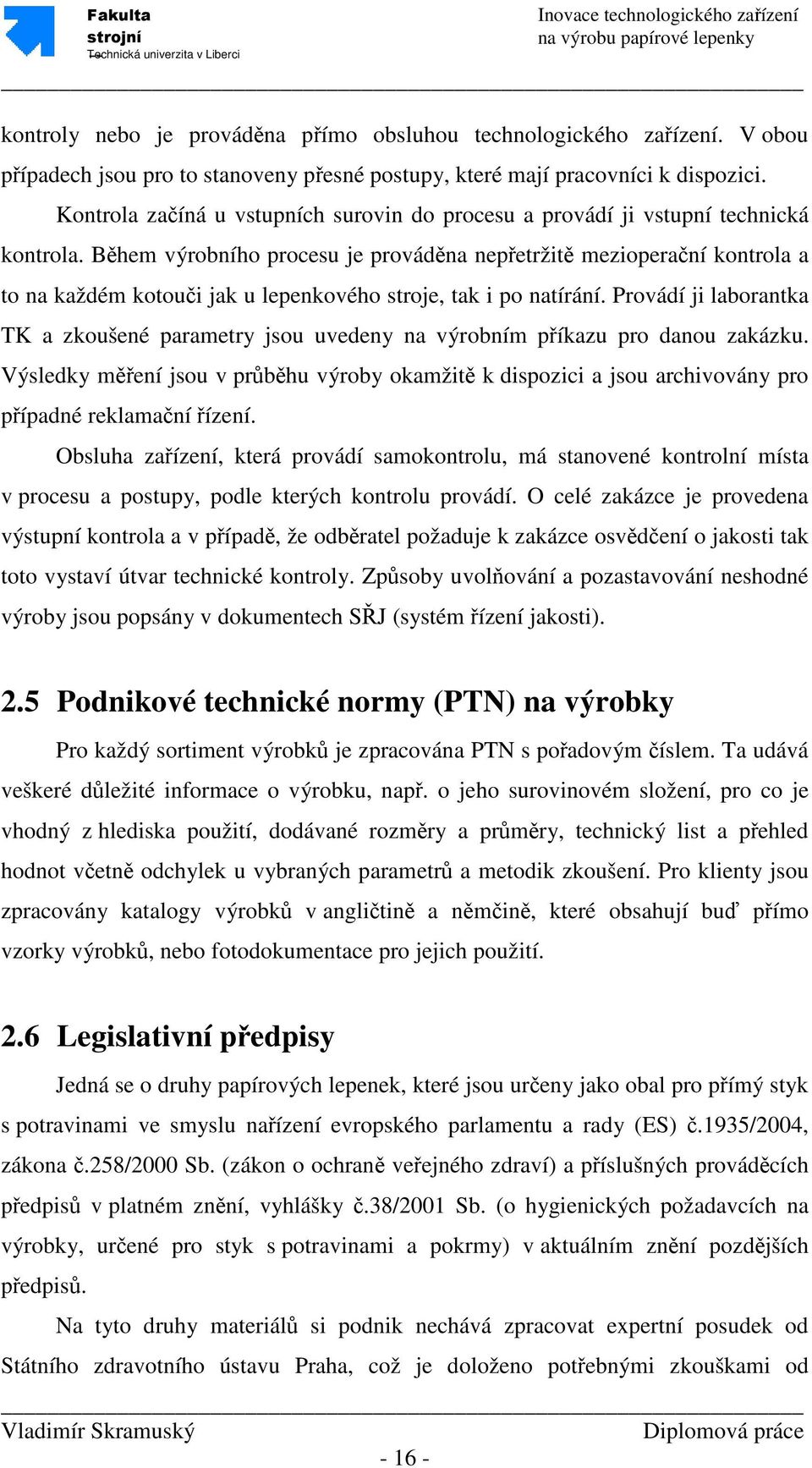 Během výrobního procesu je prováděna nepřetržitě mezioperační kontrola a to na každém kotouči jak u lepenkového stroje, tak i po natírání.