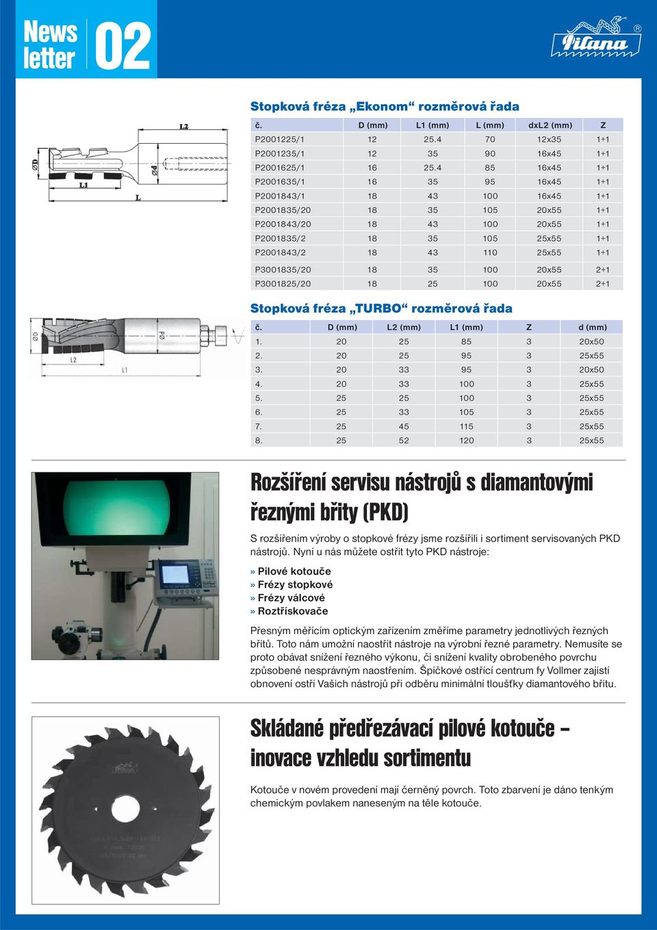 1+1 P3001835/20 18 35 100 20x55 2+1 P3001825/20 18 25 100 20x55 2+1 Stopková fréza TURBO rozměrová řada č. D (mm) L2 (mm) L1 (mm) Z d (mm) 1. 20 25 85 3 20x50 2. 20 25 95 3 25x55 3.
