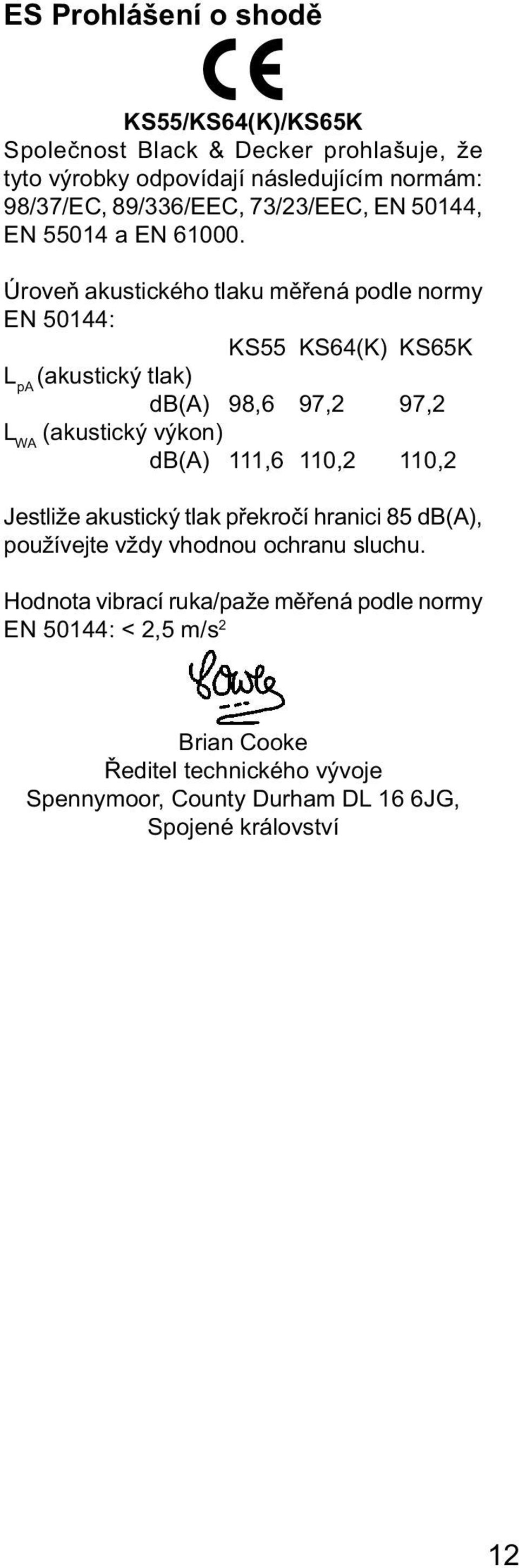 Úroveň akustického tlaku měřená podle normy EN 50144: KS55 KS64(K) KS65K L pa (akustický tlak) db(a) 98,6 97,2 97,2 L WA (akustický výkon) db(a) 111,6