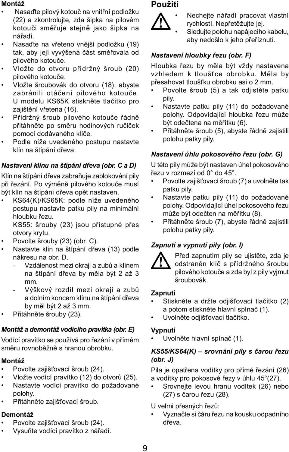 Vložte šroubovák do otvoru (18), abyste zabránili otáčení pilového kotouče. U modelu KS65K stiskněte tlačítko pro zajištění vřetena (16).