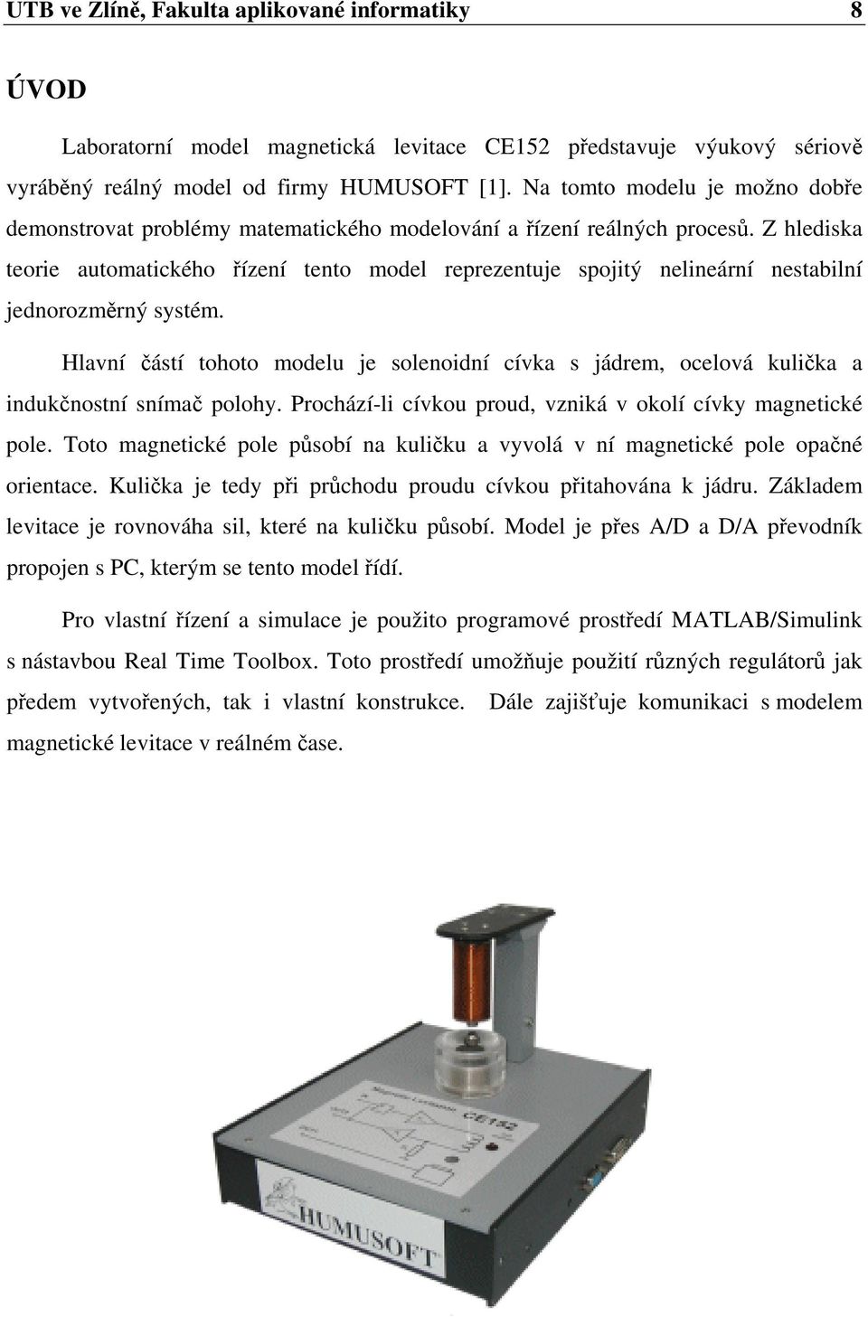 Z hledia teorie automaticého řízení tento model reprezentuje pojitý nelineární netabilní jednorozměrný ytém.
