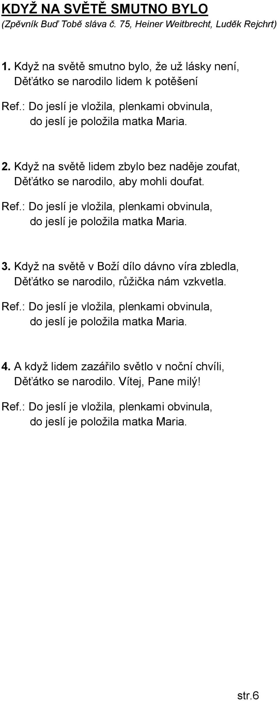 : Do jeslí je vložila, plenkami obvinula, do jeslí je položila matka Maria. 3. Když na světě v Boží dílo dávno víra zbledla, Děťátko se narodilo, růžička nám vzkvetla. Ref.