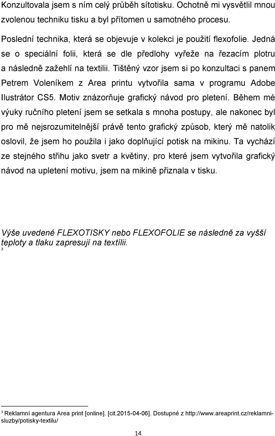 Tištěný vzor jsem si po konzultaci s panem Petrem Voleníkem z Area printu vytvořila sama v programu Adobe Ilustrátor CS5. Motiv znázorňuje grafický návod pro pletení.