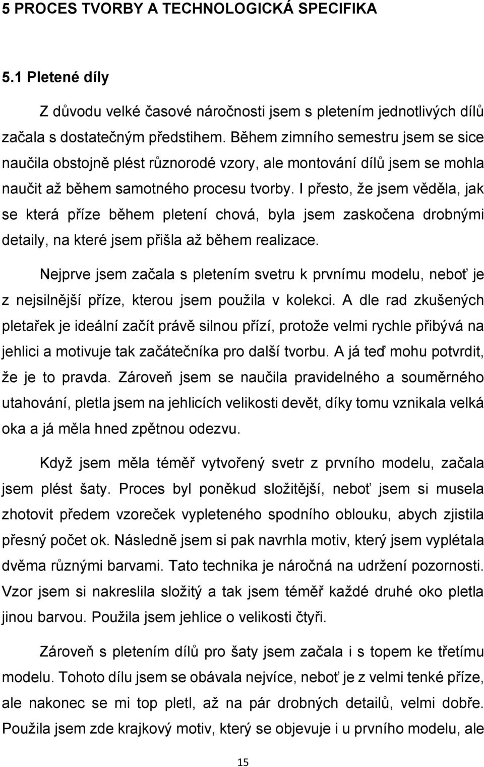 I přesto, že jsem věděla, jak se která příze během pletení chová, byla jsem zaskočena drobnými detaily, na které jsem přišla až během realizace.