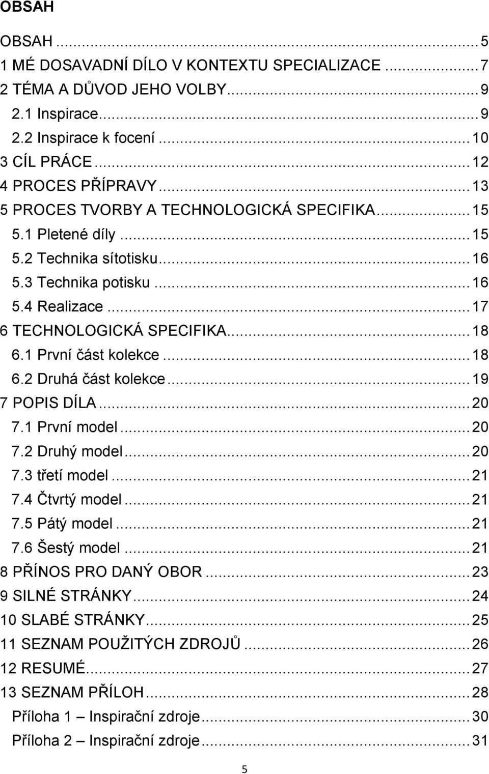 1 První část kolekce... 18 6.2 Druhá část kolekce... 19 7 POPIS DÍLA... 20 7.1 První model... 20 7.2 Druhý model... 20 7.3 třetí model... 21 7.4 Čtvrtý model... 21 7.5 Pátý model... 21 7.6 Šestý model.