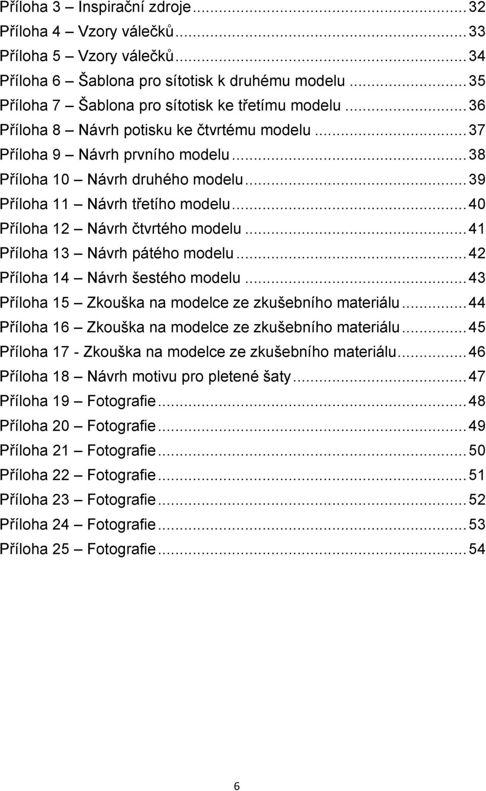 .. 41 Příloha 13 Návrh pátého modelu... 42 Příloha 14 Návrh šestého modelu... 43 Příloha 15 Zkouška na modelce ze zkušebního materiálu... 44 Příloha 16 Zkouška na modelce ze zkušebního materiálu.