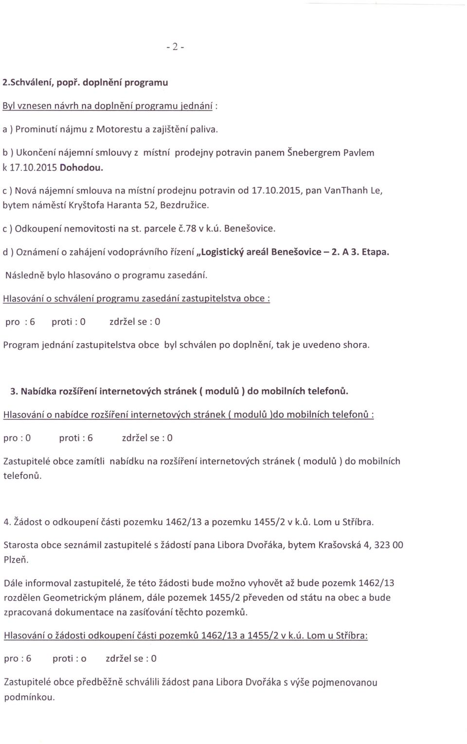 c ) Odkoupení nemovitosti na st. parcele č.78 v k.ú. Benešovice. d ) Oznámení o zahájení vodoprávního řízení "Logistický areál Benešovice - 2. A 3. Etapa. Následně bylo hlasováno o programu zasedání.