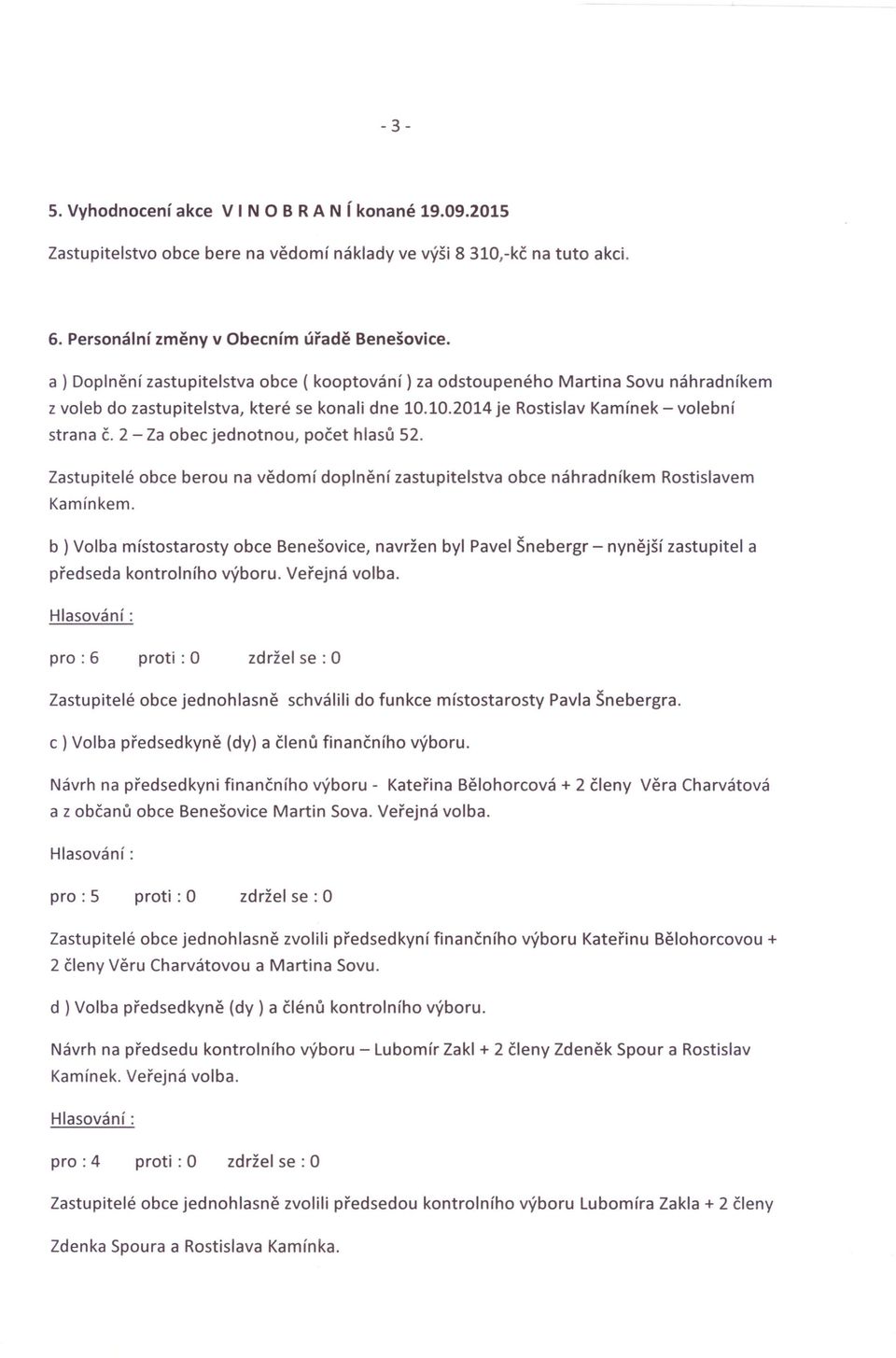2 - Za obec jednotnou, počet hlasů 52. Zastupitelé obce berou na vědomí doplnění zastupitelstva obce náhradníkem Rostislavem Kamínkem.