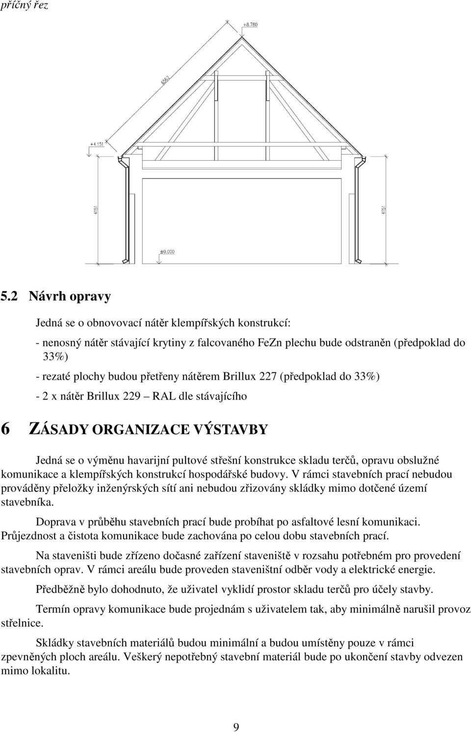 nátěrem Brillux 227 (předpoklad do 33%) - 2 x nátěr Brillux 229 RAL dle stávajícího 6 ZÁSADY ORGANIZACE VÝSTAVBY Jedná se o výměnu havarijní pultové střešní konstrukce skladu terčů, opravu obslužné