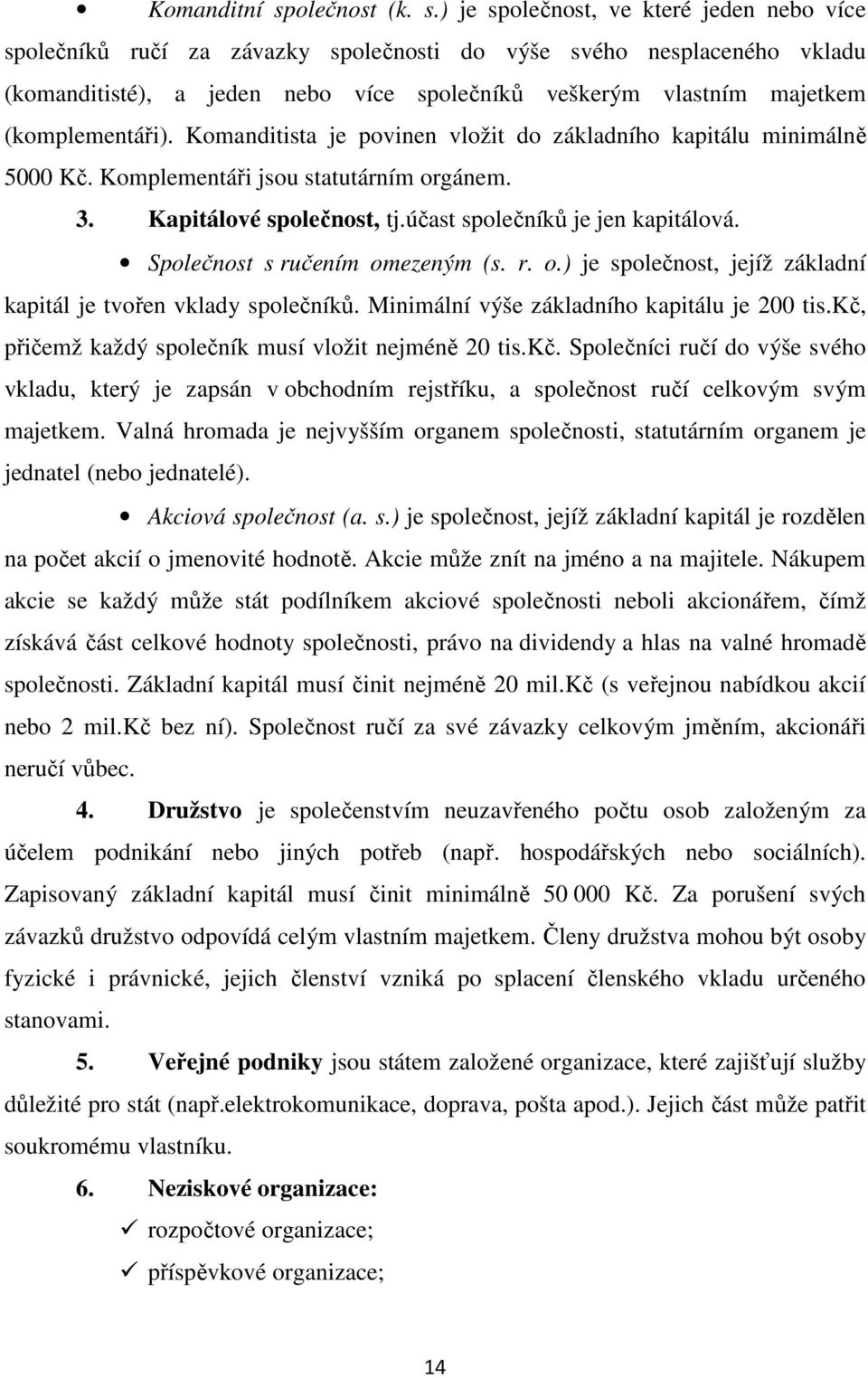 ) je společnost, ve které jeden nebo více společníků ručí za závazky společnosti do výše svého nesplaceného vkladu (komanditisté), a jeden nebo více společníků veškerým vlastním majetkem