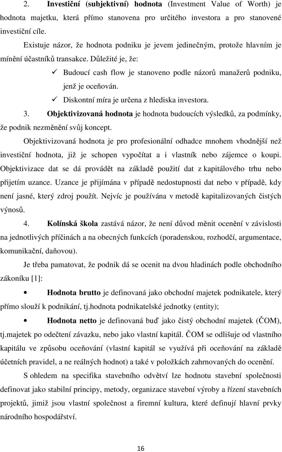 Diskontní míra je určena z hlediska investora. 3. Objektivizovaná hodnota je hodnota budoucích výsledků, za podmínky, že podnik nezměnění svůj koncept.