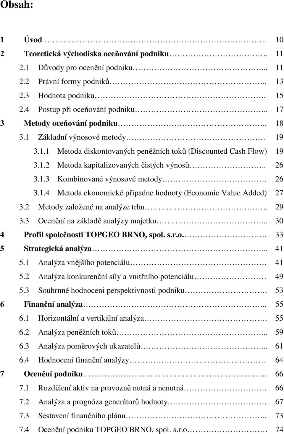 1.4 Metoda ekonomické připadne hodnoty (Economic Value Added) 27 3.2 Metody založené na analýze trhu. 29 3.3 Ocenění na základě analýzy majetku... 30 4 Profil společnosti TOPGEO BRNO, spol. s.r.o.. 33 5 Strategická analýza.