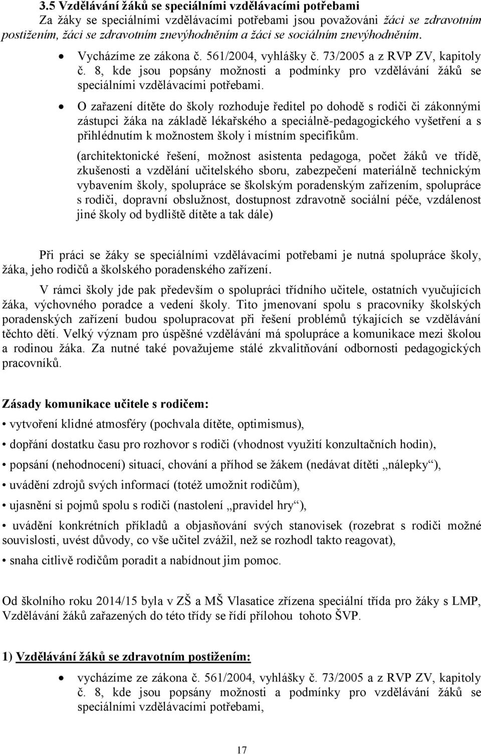 O zařazení dítěte do školy rozhoduje ředitel po dohodě s rodiči či zákonnými zástupci žáka na základě lékařského a speciálně-pedagogického vyšetření a s přihlédnutím k možnostem školy i místním