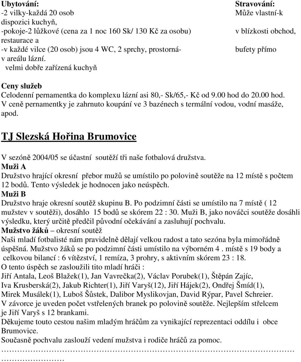 do 20.00 hod. V ceně pernamentky je zahrnuto koupání ve 3 bazénech s termální vodou, vodní masáže, apod. TJ Slezská Hořina Brumovice V sezóně 2004/05 se účastní soutěží tři naše fotbalová družstva.