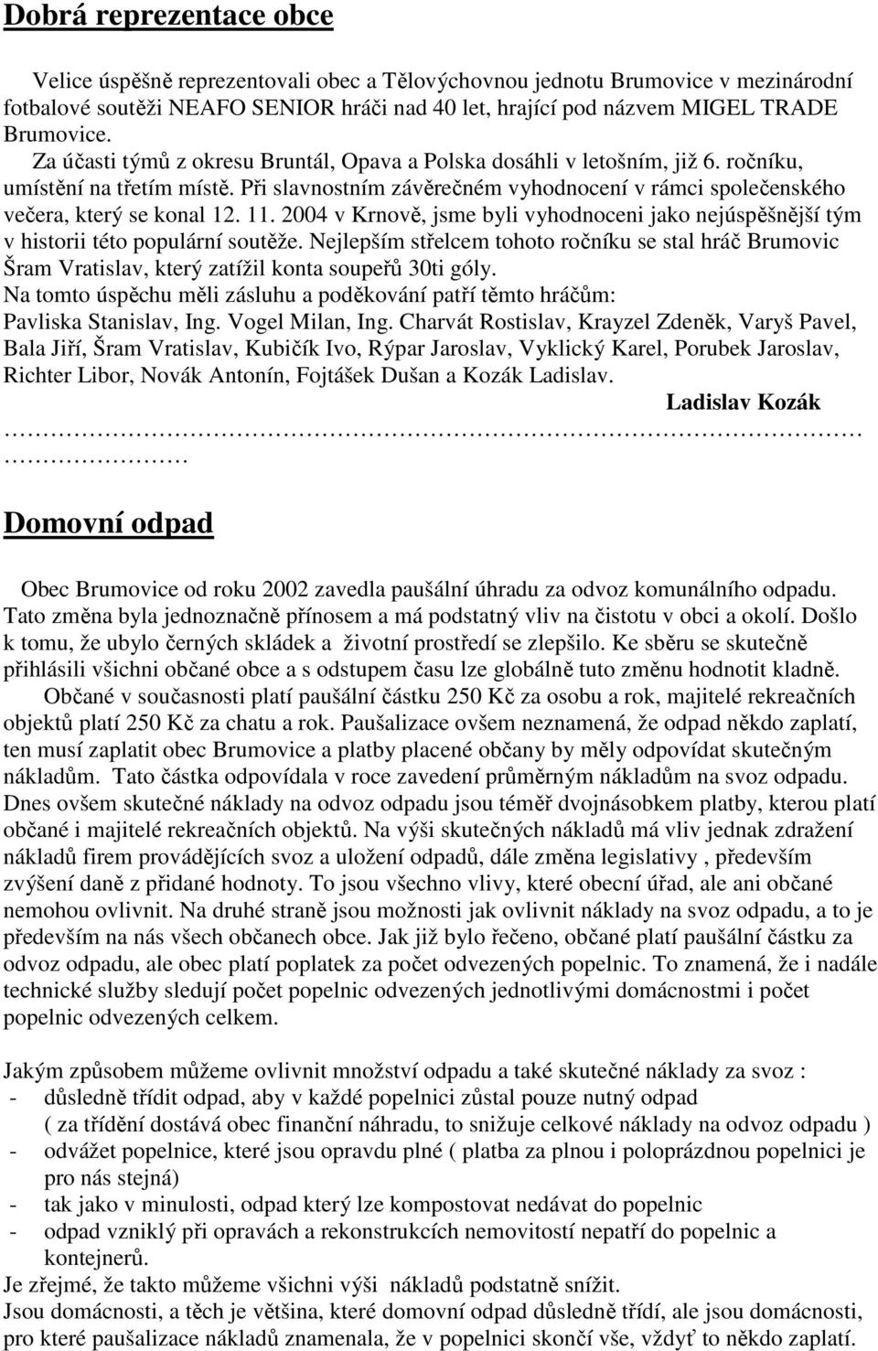 11. 2004 v Krnově, jsme byli vyhodnoceni jako nejúspěšnější tým v historii této populární soutěže.