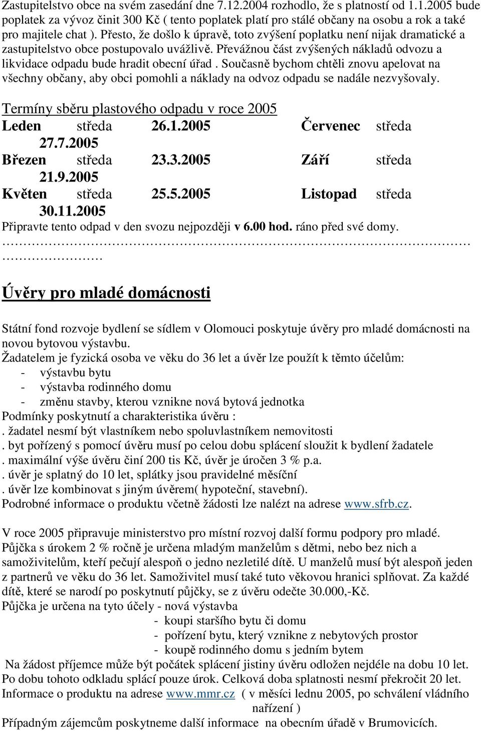 Současně bychom chtěli znovu apelovat na všechny občany, aby obci pomohli a náklady na odvoz odpadu se nadále nezvyšovaly. Termíny sběru plastového odpadu v roce 2005 Leden středa 26.1.