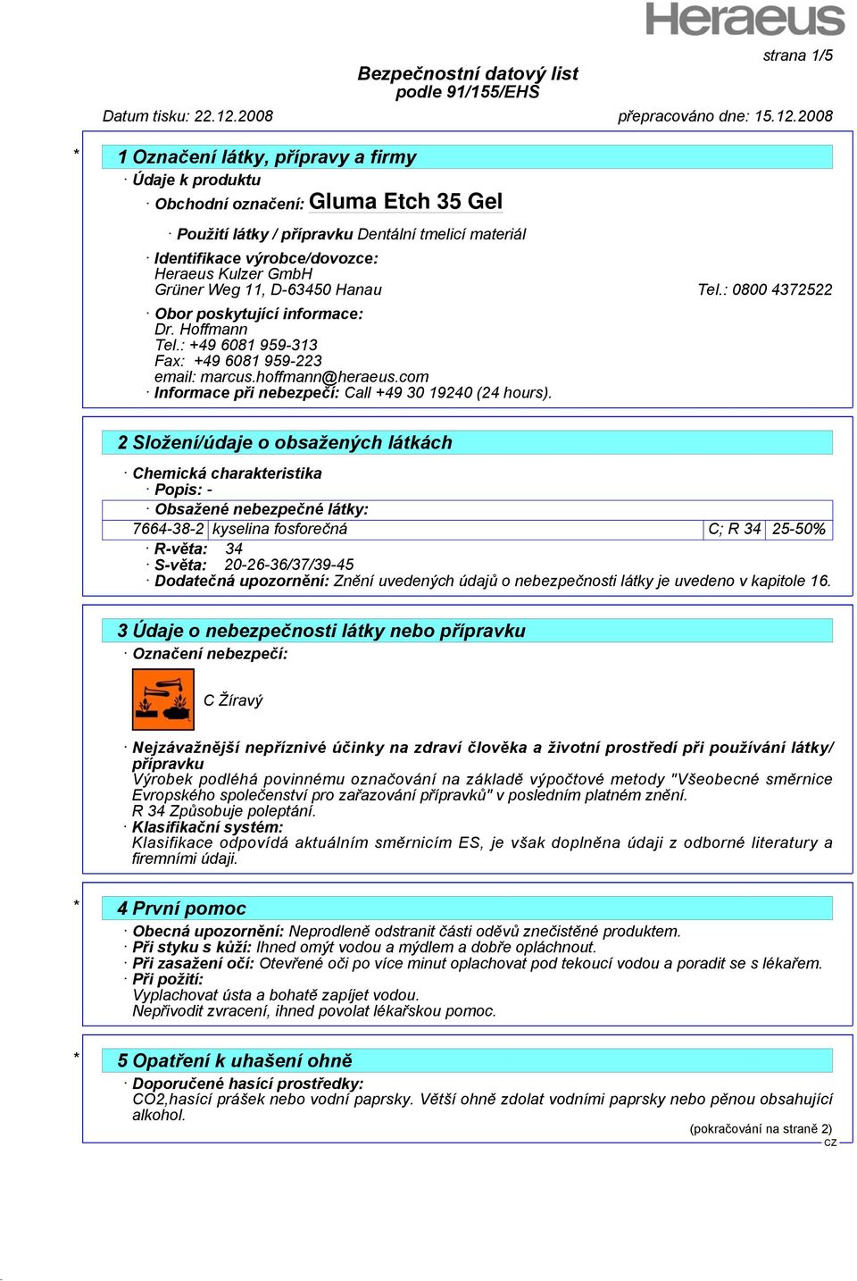 2 Složení/údaje o obsažených látkách Chemická charakteristika Popis: - Obsažené nebezpečné látky: 7664-38-2 kyselina fosforečná C; R 34 25-50% R-věta: 34 S-věta: 20-26-36/37/39-45 Dodatečná