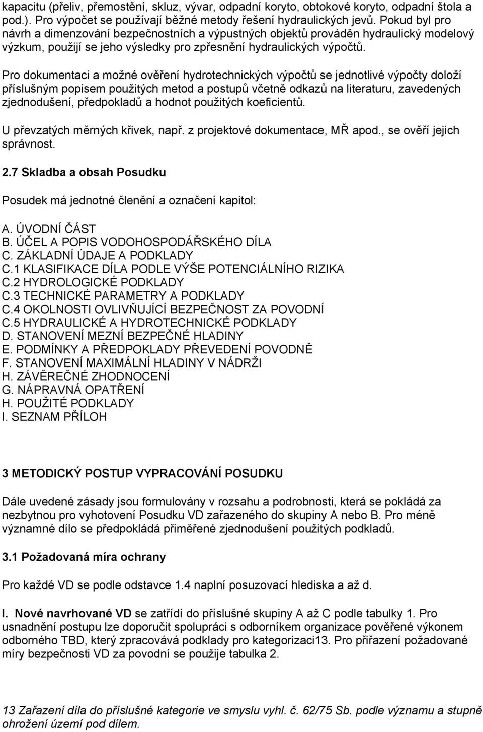 Pro dokumentaci a možné ověření hydrotechnických výpočtů se jednotlivé výpočty doloží příslušným popisem použitých metod a postupů včetně odkazů na literaturu, zavedených zjednodušení, předpokladů a