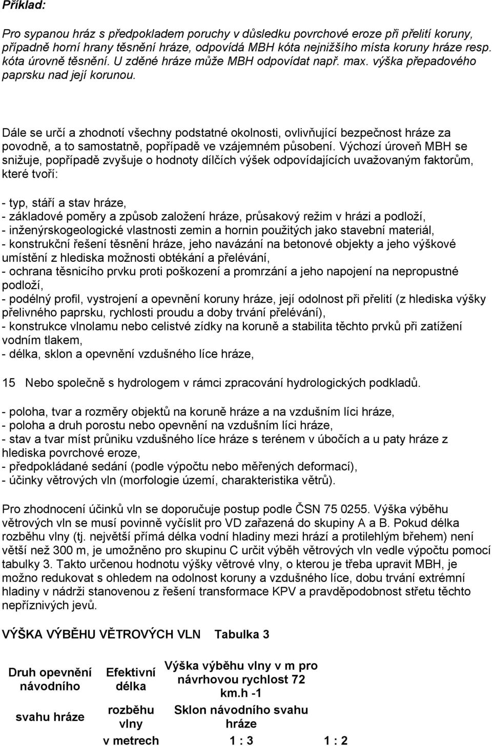 Dále se určí a zhodnotí všechny podstatné okolnosti, ovlivňující bezpečnost hráze za povodně, a to samostatně, popřípadě ve vzájemném působení.