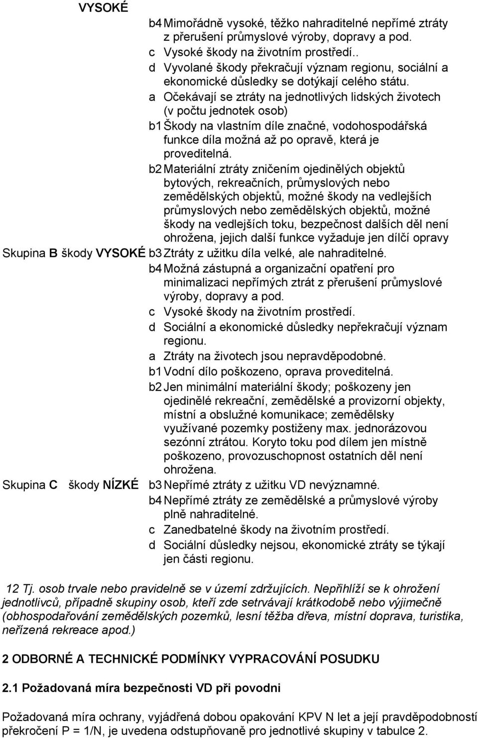 a Očekávají se ztráty na jednotlivých lidských životech (v počtu jednotek osob) b1 Škody na vlastním díle značné, vodohospodářská funkce díla možná až po opravě, která je proveditelná.