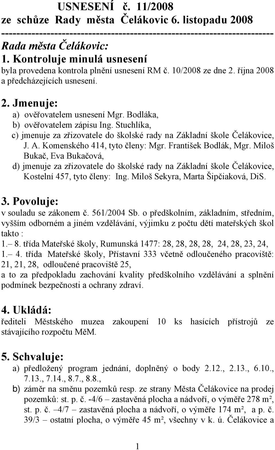 Bodláka, b) ověřovatelem zápisu Ing. Stuchlíka, c) jmenuje za zřizovatele do školské rady na Základní škole Čelákovice, J. A. Komenského 414, tyto členy: Mgr. František Bodlák, Mgr.